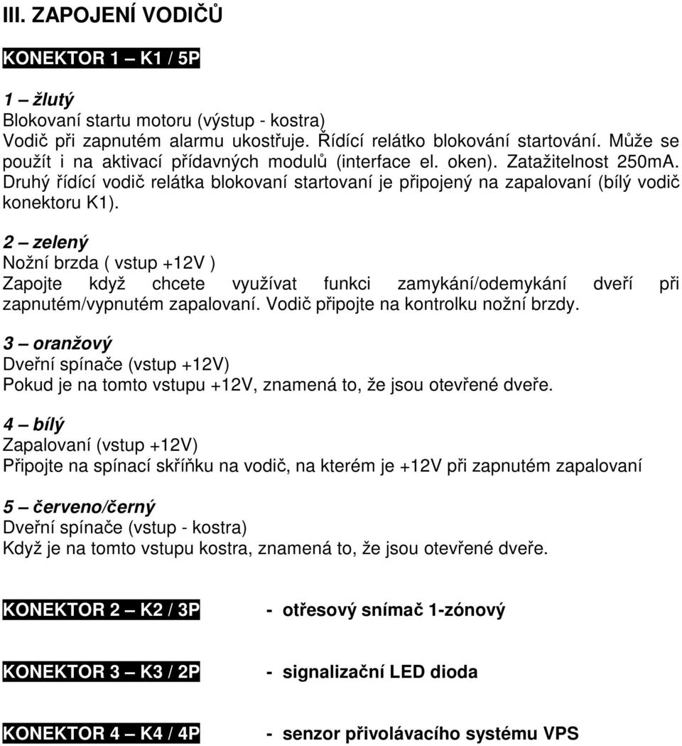 2 zelený Nožní brzda ( vstup +12V ) Zapojte když chcete využívat funkci zamykání/odemykání dveří při zapnutém/vypnutém zapalovaní. Vodič připojte na kontrolku nožní brzdy.