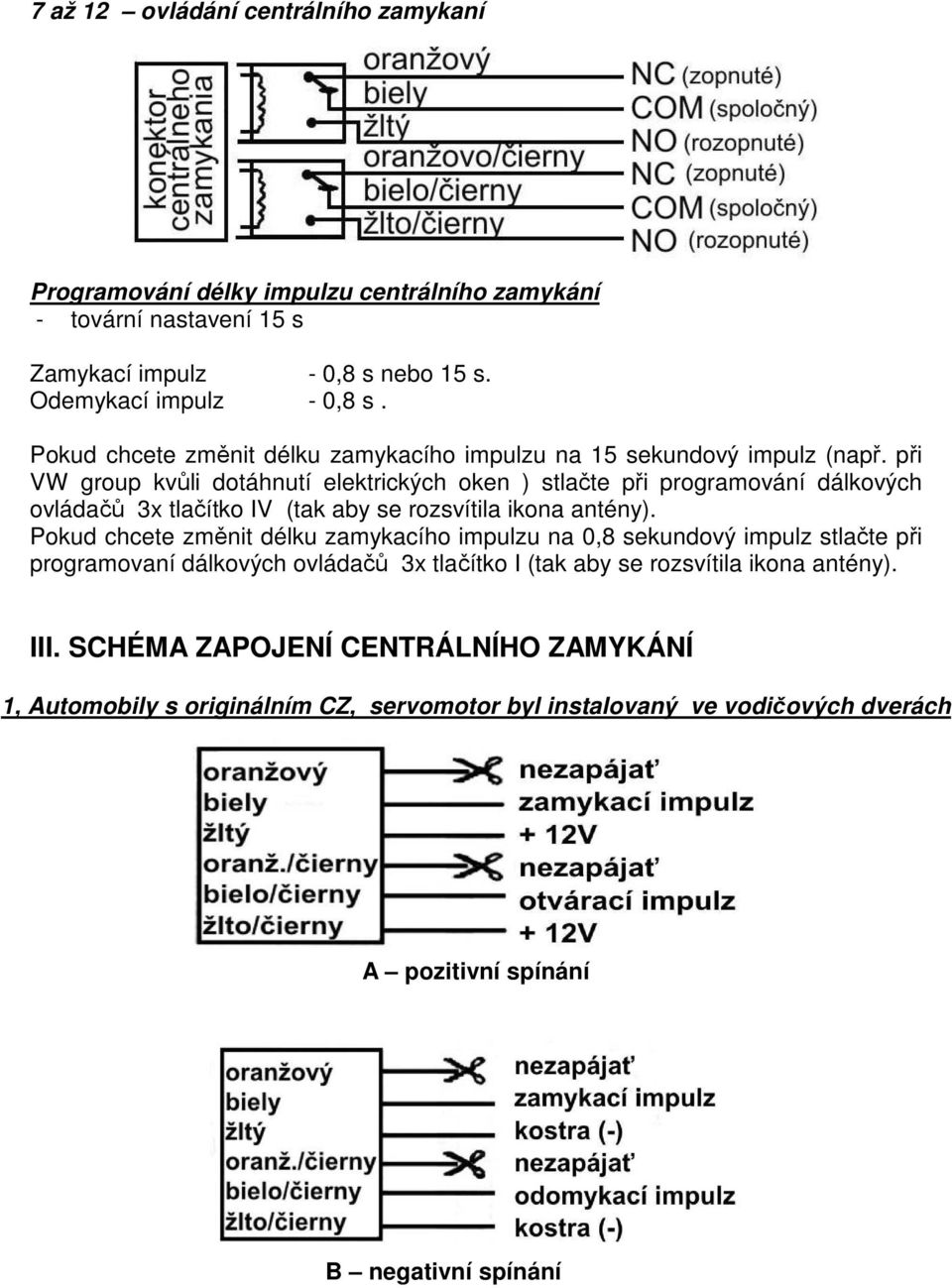 při VW group kvůli dotáhnutí elektrických oken ) stlačte při programování dálkových ovládačů 3x tlačítko IV (tak aby se rozsvítila ikona antény).