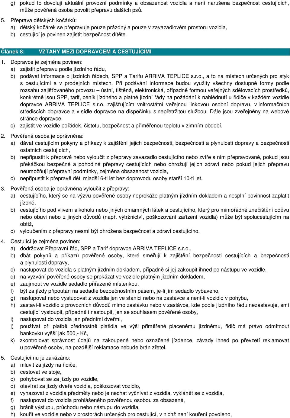 Článek 8: VZTAHY MEZI DOPRAVCEM A CESTUJÍCÍMI 1. Dopravce je zejména povinen: a) zajistit přepravu podle jízdního řádu, b) podávat informace o jízdních řádech, SPP a Tarifu ARRIVA TEPLICE s.r.o., a to na místech určených pro styk s cestujícími a v prodejních místech.