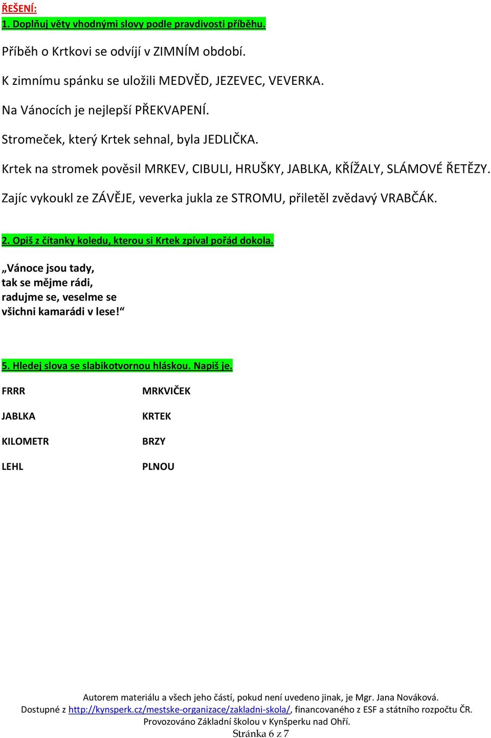 Zajíc vykoukl ze ZÁVĚJE, veverka jukla ze STROMU, přiletěl zvědavý VRABČÁK. 2. Opiš z čítanky koledu, kterou si Krtek zpíval pořád dokola.