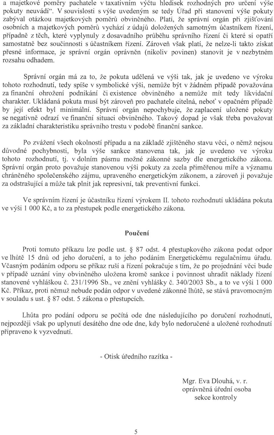 Platí, že správní orgán při zjišťování osobních a majetkových poměrů vychází z údajů doložených samotným účastníkem řízení, případně z těch, které vyplynuly z dosavadního průběhu správního řízení či