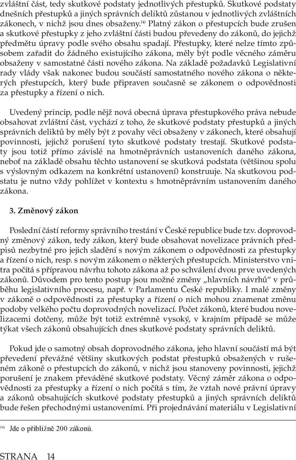 Přestupky, které nelze tímto způsobem zařadit do žádného existujícího zákona, měly být podle věcného záměru obsaženy v samostatné části nového zákona.