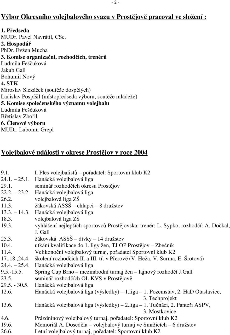 Komise společenského významu volejbalu Ludmila Feščuková Břetislav Zbořil 6. Členové výboru MUDr. Lubomír Grepl Volejbalové události v okrese Prostějov v roce 2004 9.1. I.