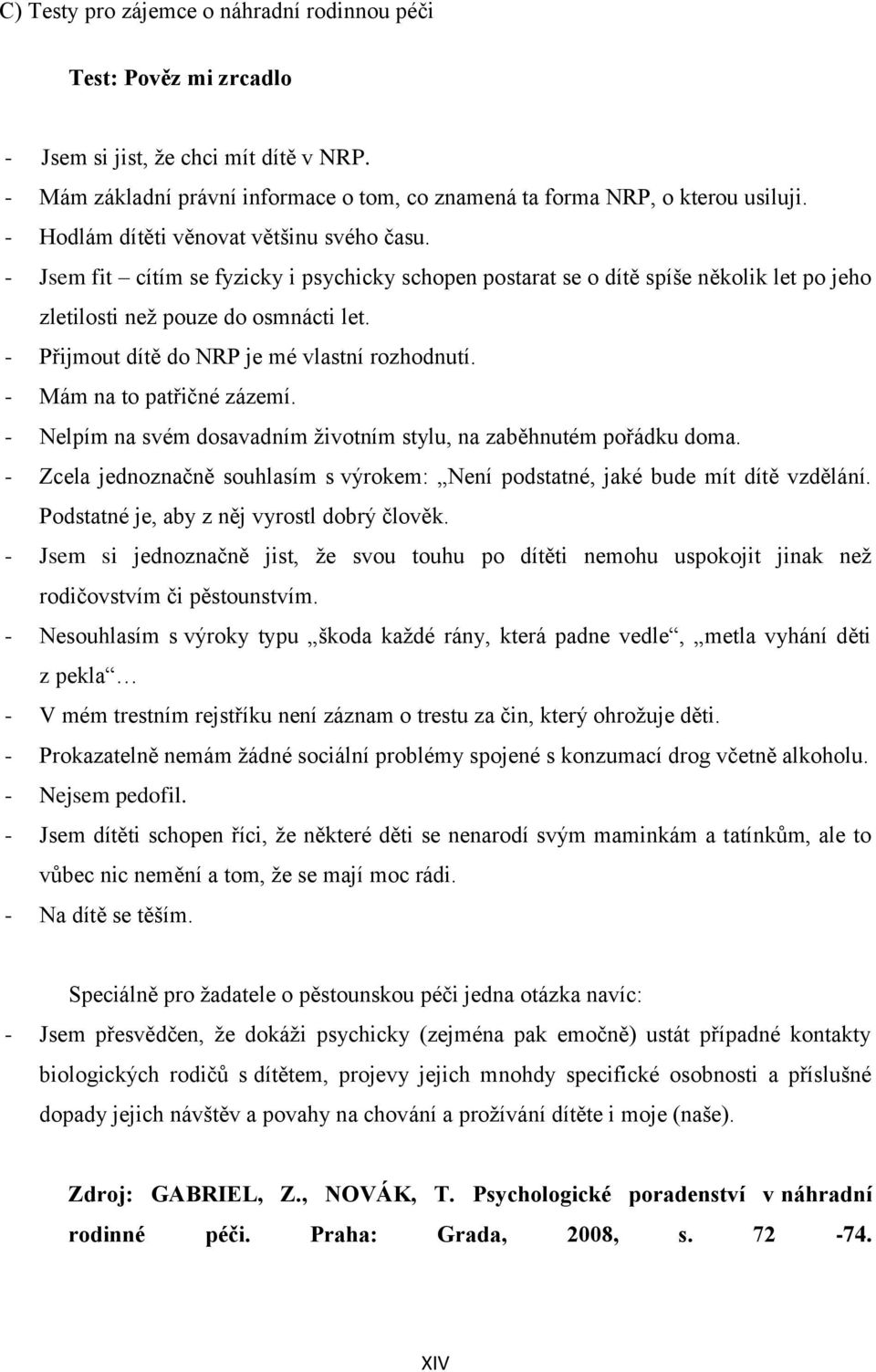 - Přijmout dítě do NRP je mé vlastní rozhodnutí. - Mám na to patřičné zázemí. - Nelpím na svém dosavadním životním stylu, na zaběhnutém pořádku doma.