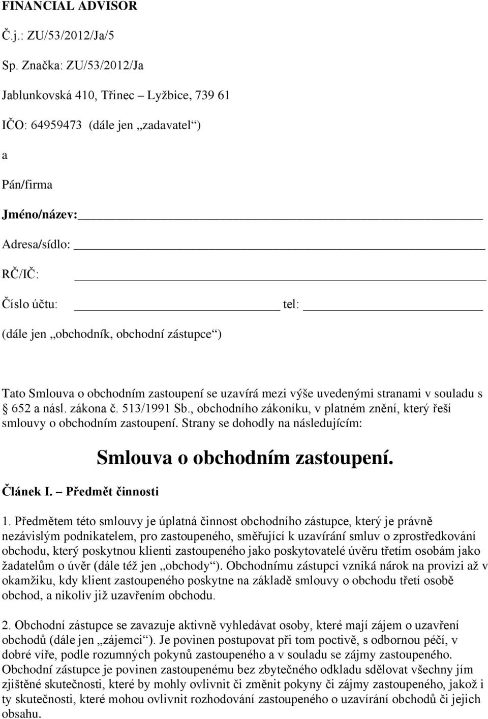 zástupce ) Tato Smlouva o obchodním zastoupení se uzavírá mezi výše uvedenými stranami v souladu s 652 a násl. zákona č. 513/1991 Sb.