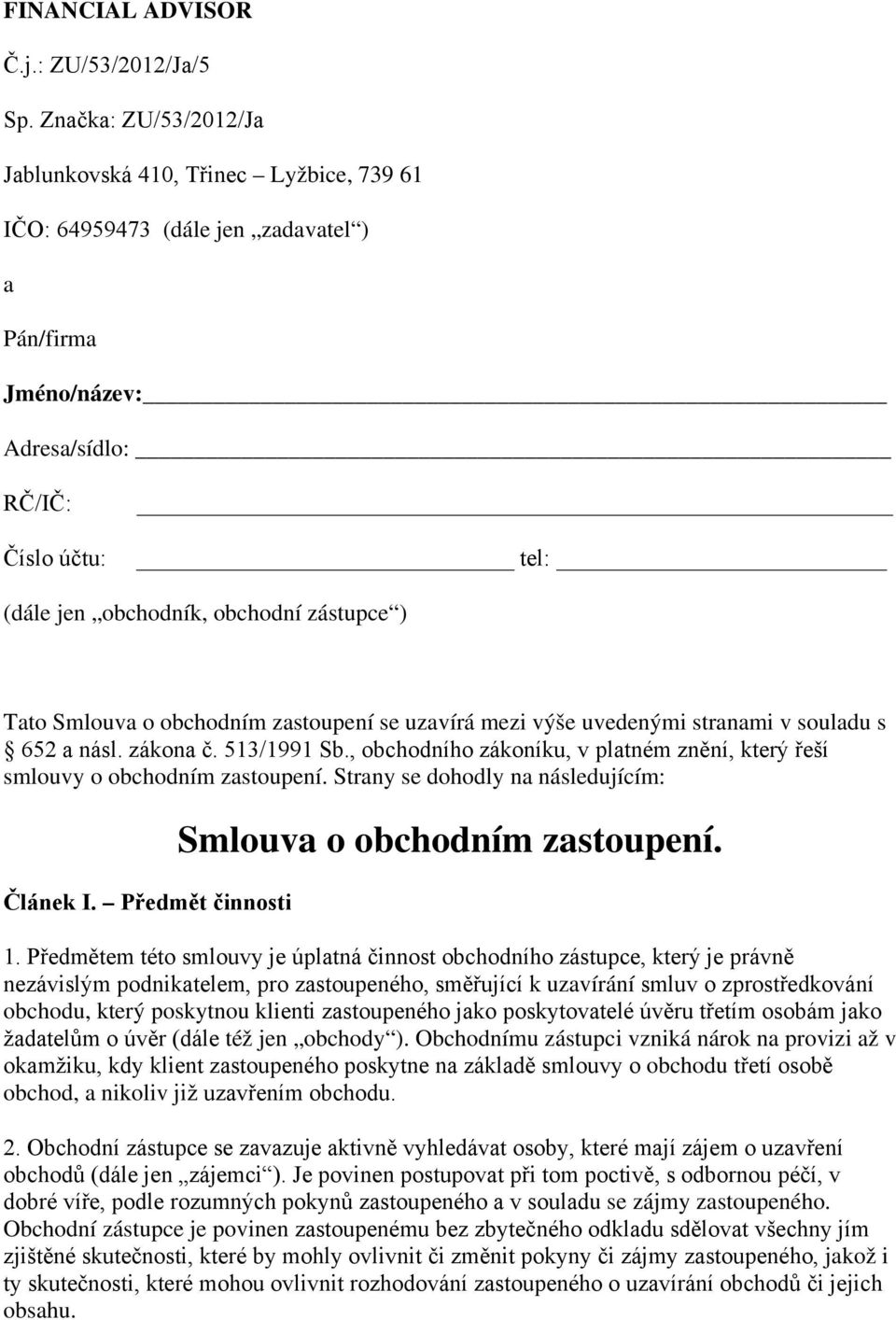 zástupce ) Tato Smlouva o obchodním zastoupení se uzavírá mezi výše uvedenými stranami v souladu s 652 a násl. zákona č. 513/1991 Sb.