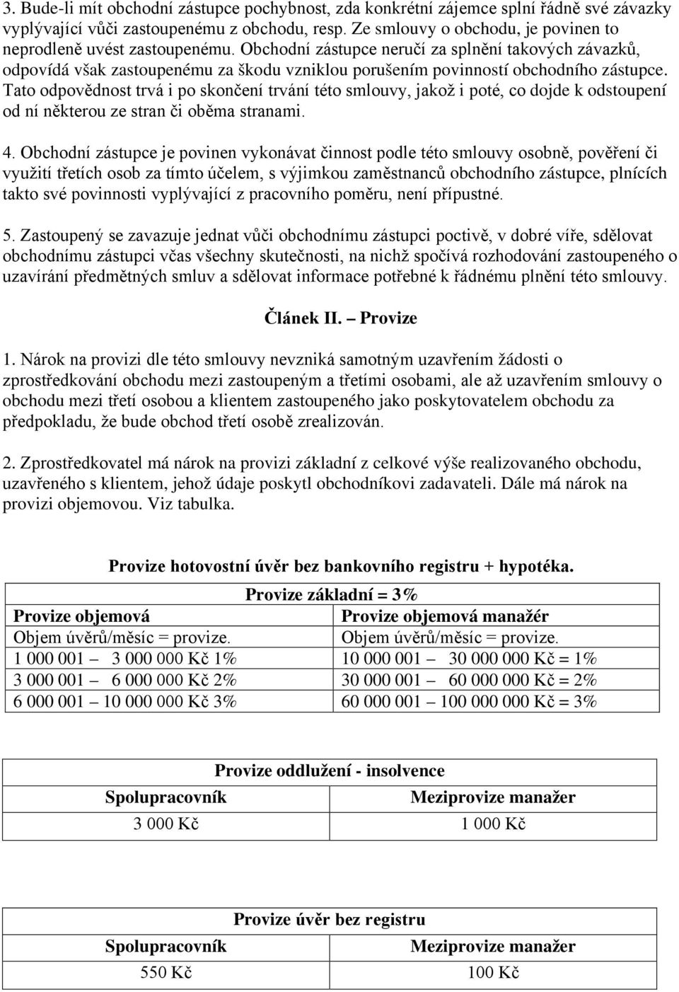 Obchodní zástupce neručí za splnění takových závazků, odpovídá však zastoupenému za škodu vzniklou porušením povinností obchodního zástupce.