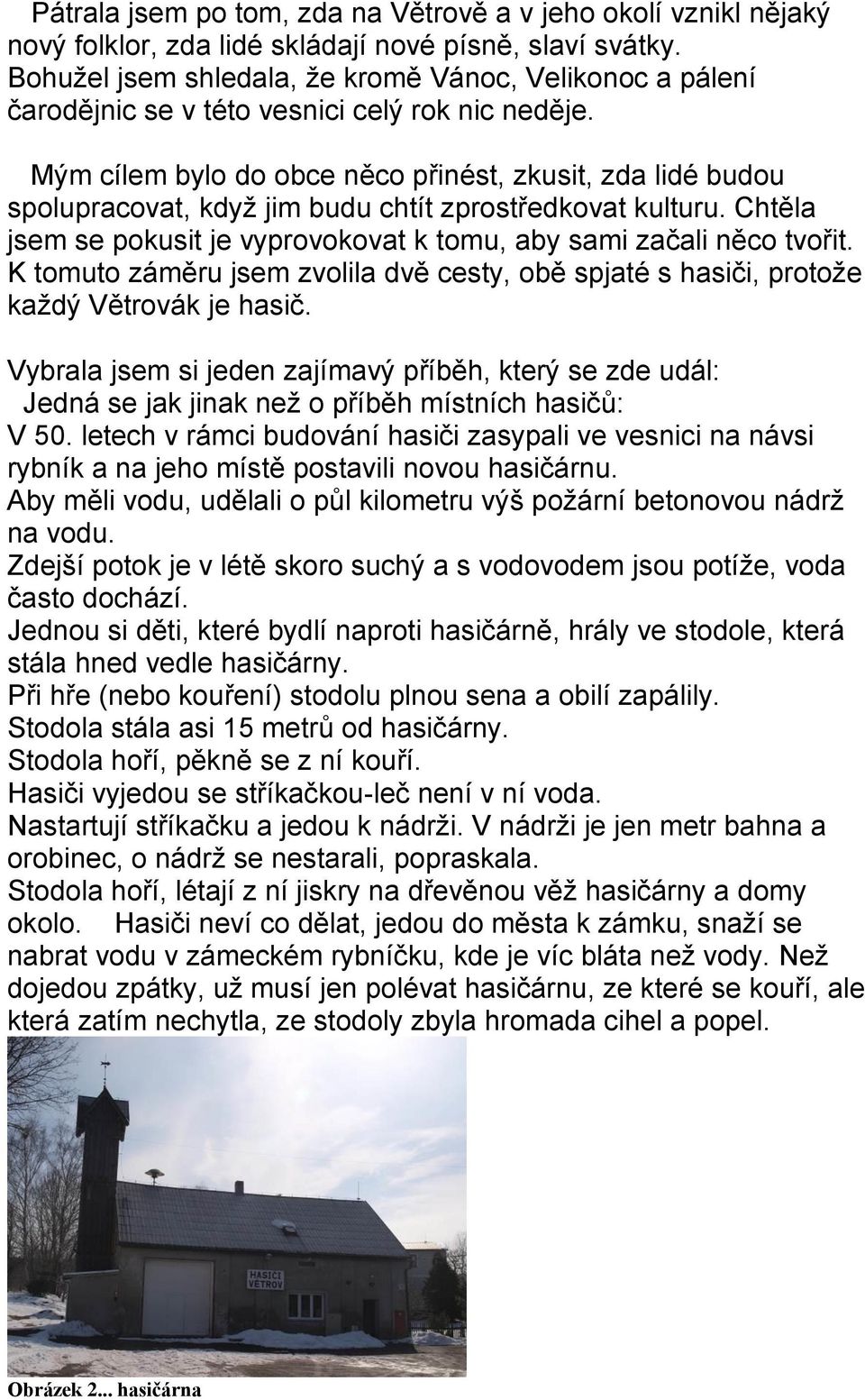 Mým cílem bylo do obce něco přinést, zkusit, zda lidé budou spolupracovat, když jim budu chtít zprostředkovat kulturu. Chtěla jsem se pokusit je vyprovokovat k tomu, aby sami začali něco tvořit.