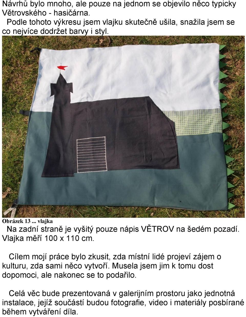 .. vlajka Na zadní straně je vyšitý pouze nápis VĚTROV na šedém pozadí. Vlajka měří 100 x 110 cm.