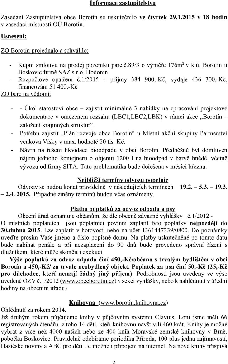 1/2015 příjmy 384 900,-Kč, výdaje 436 300,-Kč, financování 51 400,-Kč ZO bere na vědomí: - - Úkol starostovi obce zajistit minimálně 3 nabídky na zpracování projektové dokumentace v omezeném rozsahu