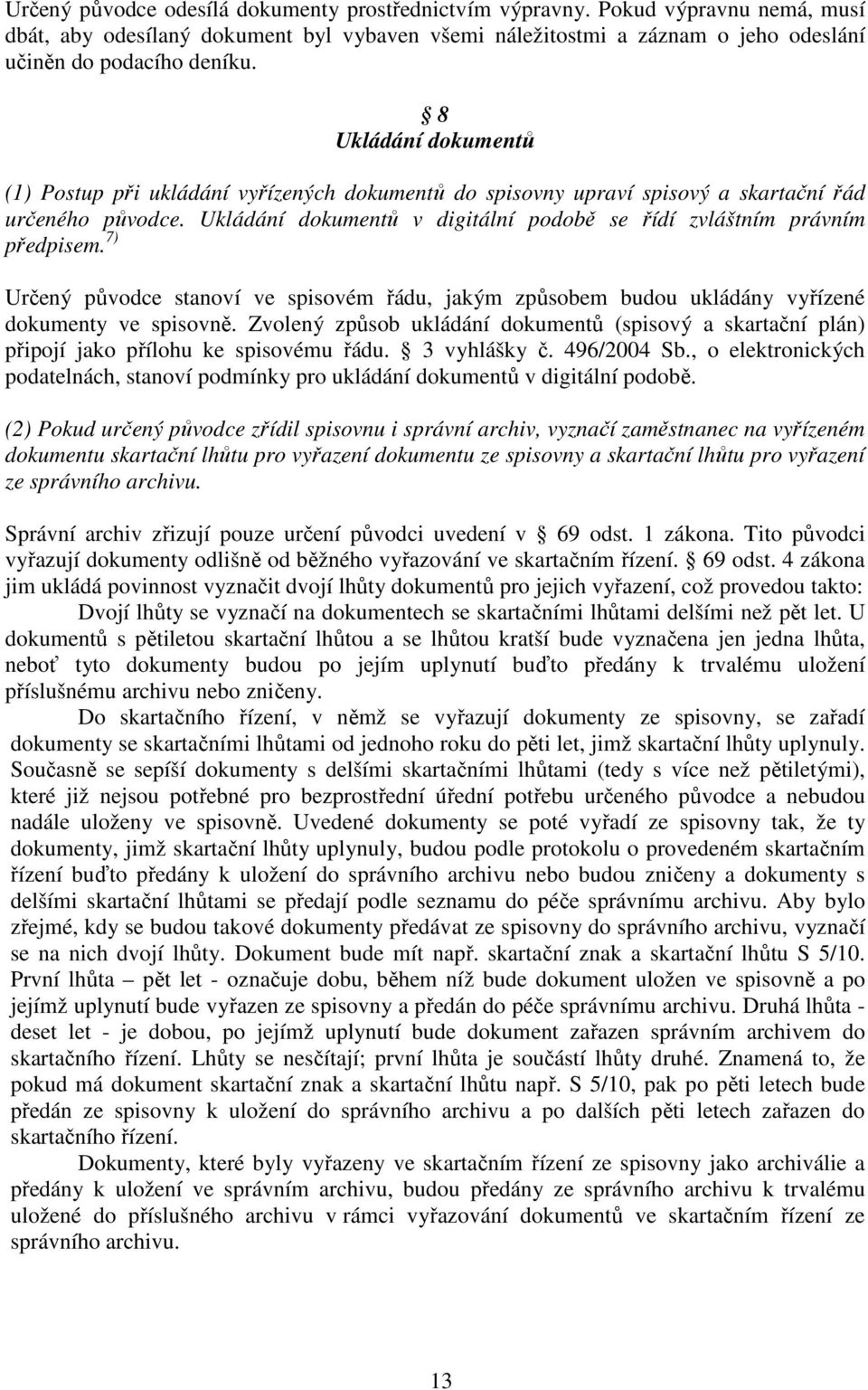 Ukládání dokumentů v digitální podobě se řídí zvláštním právním předpisem. 7) Určený původce stanoví ve spisovém řádu, jakým způsobem budou ukládány vyřízené dokumenty ve spisovně.