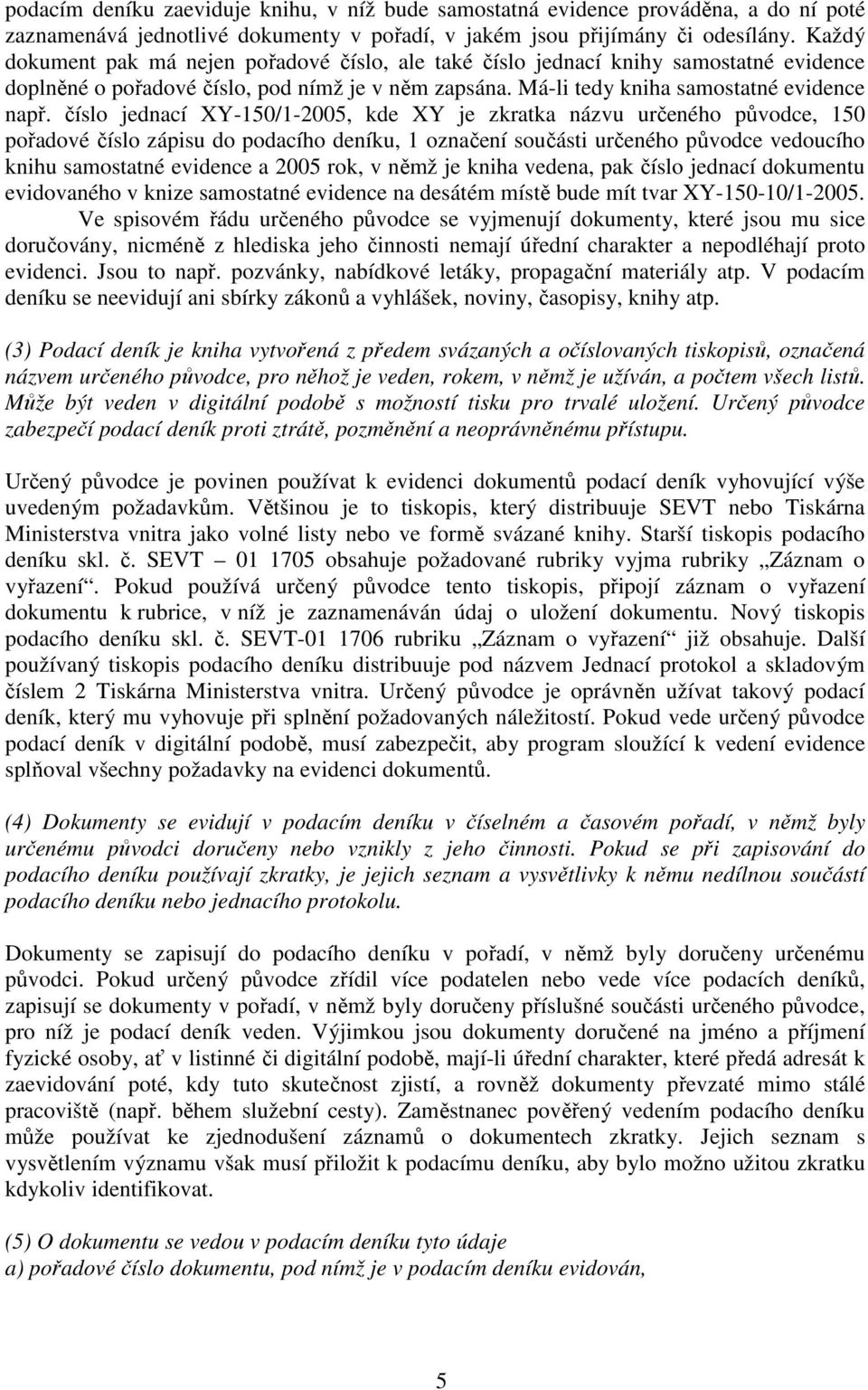 číslo jednací XY-150/1-2005, kde XY je zkratka názvu určeného původce, 150 pořadové číslo zápisu do podacího deníku, 1 označení součásti určeného původce vedoucího knihu samostatné evidence a 2005