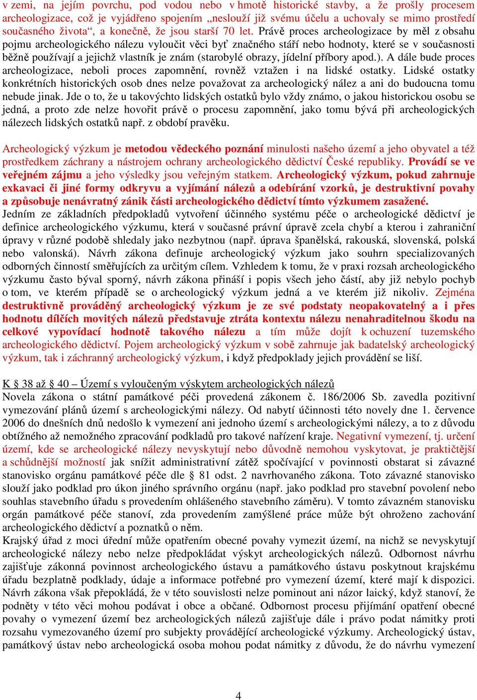 Právě proces archeologizace by měl z obsahu pojmu archeologického nálezu vyloučit věci byť značného stáří nebo hodnoty, které se v současnosti běžně používají a jejichž vlastník je znám (starobylé