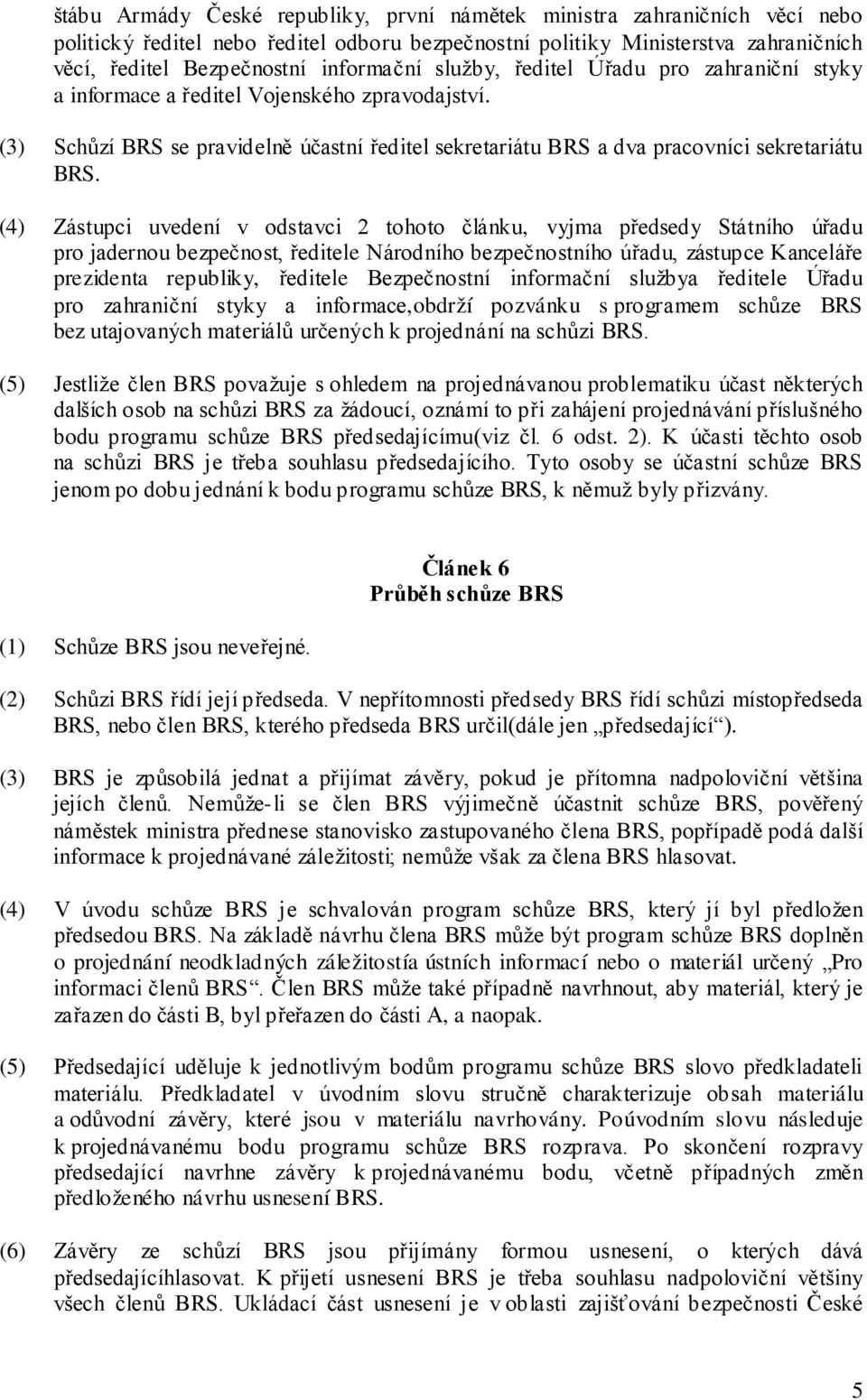 (4) Zástupci uvedení v odstavci 2 tohoto článku, vyjma předsedy Státního úřadu pro jadernou bezpečnost, ředitele Národního bezpečnostního úřadu, zástupce Kanceláře prezidenta republiky, ředitele