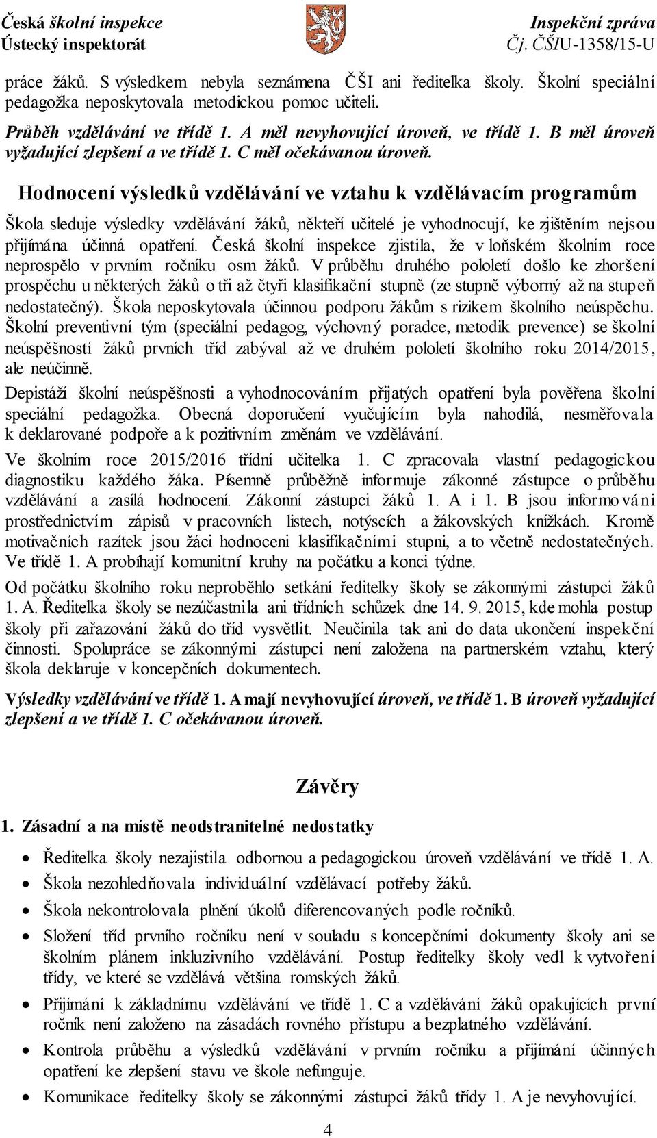 Hodnocení výsledků vzdělávání ve vztahu k vzdělávacím programům Škola sleduje výsledky vzdělávání žáků, někteří učitelé je vyhodnocují, ke zjištěním nejsou přijímána účinná opatření.