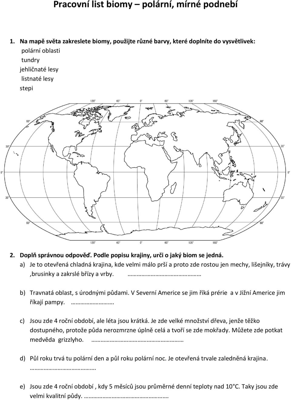 a) Je to otevřená chladná krajina, kde velmi málo prší a proto zde rostou jen mechy, lišejníky, trávy,brusinky a zakrslé břízy a vrby. b) Travnatá oblast, s úrodnými půdami.