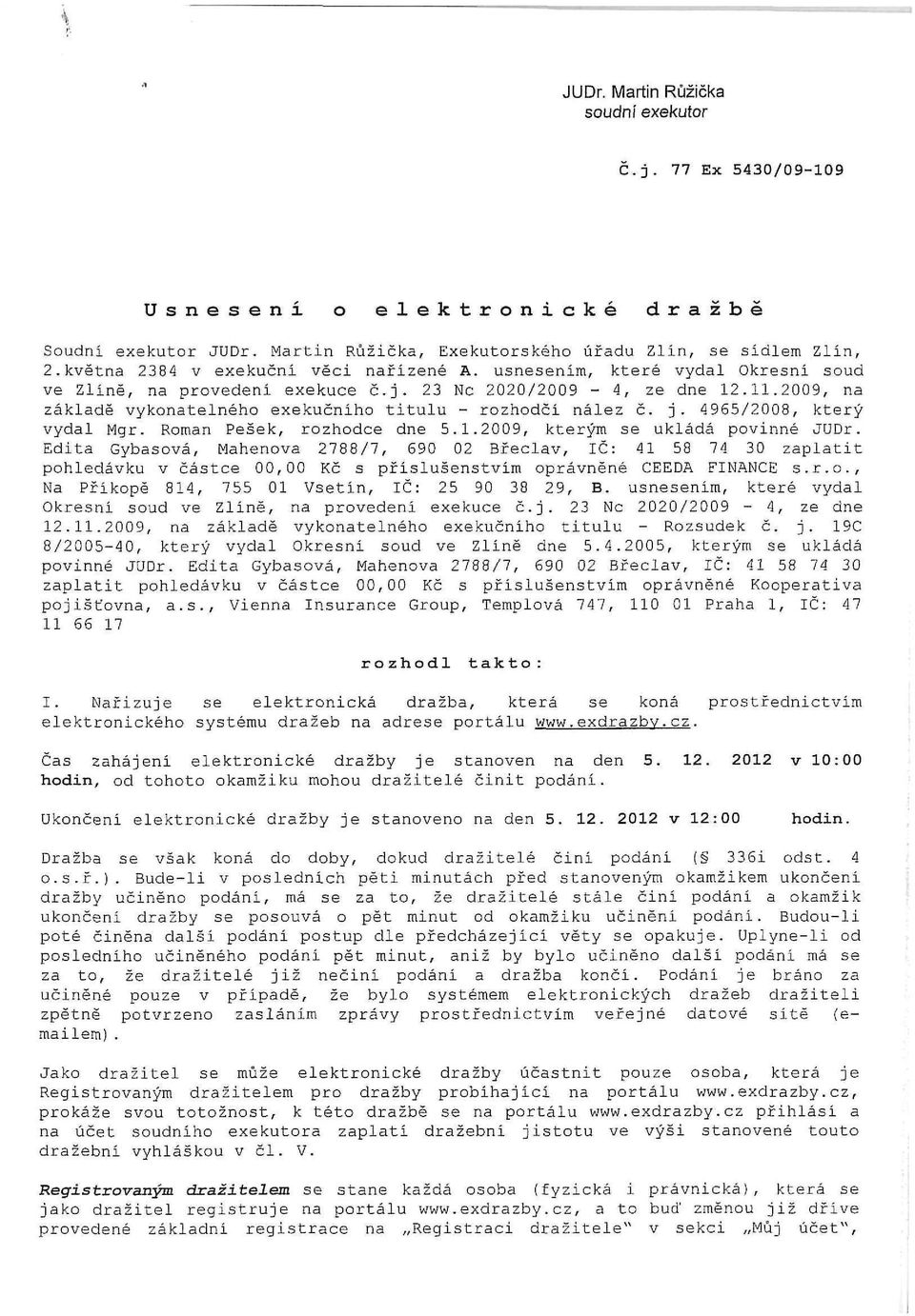 2009, na základě vykonatelného exekučního titulu - rozhodčí nález č. j. 4965/2008, který vydal Mgr. Roman Pešek, rozhodce dne 5.1.2009, kterým se ukládá povinné JUDr.