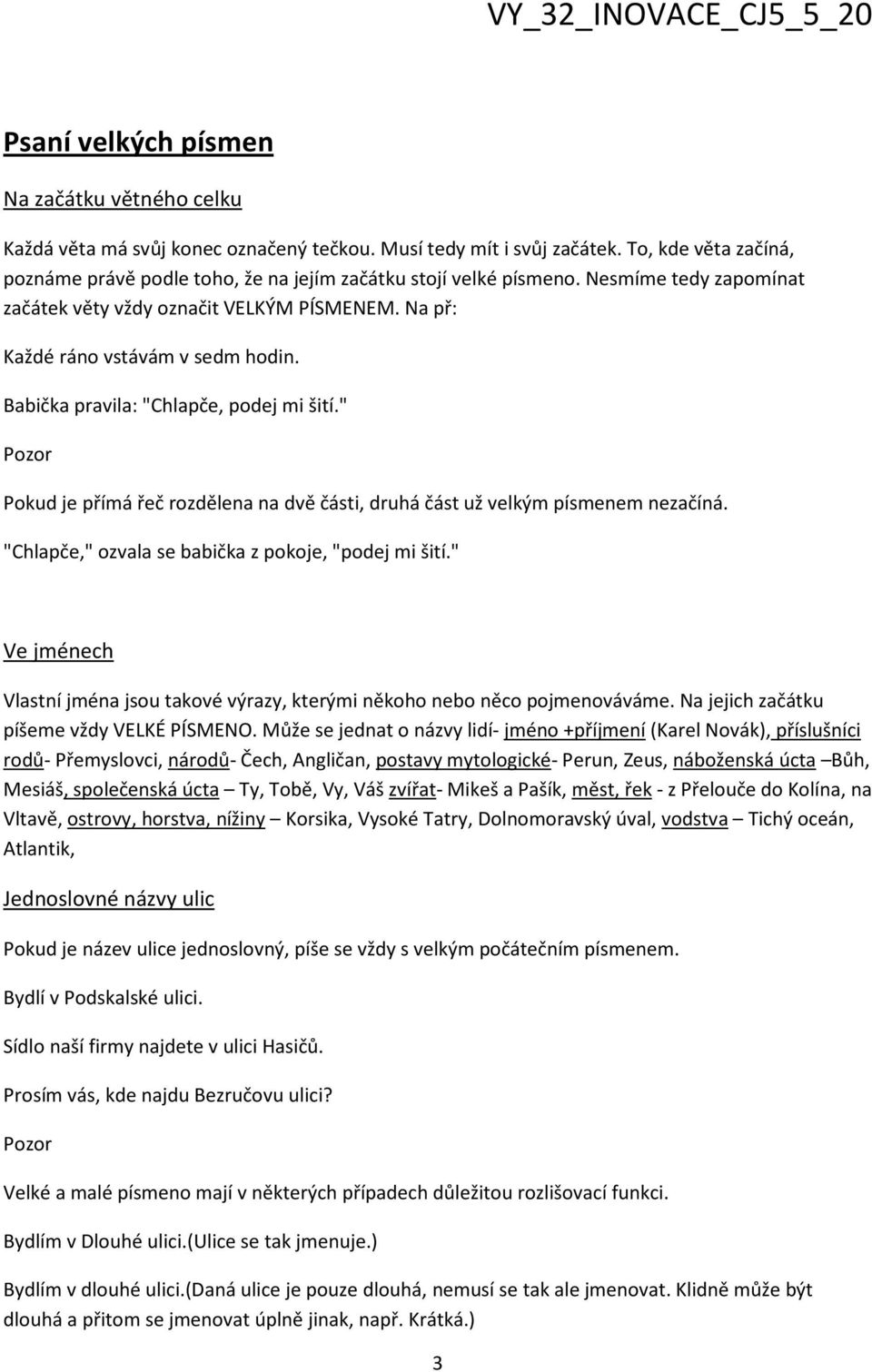 Babička pravila: "Chlapče, podej mi šití." Pozor Pokud je přímá řeč rozdělena na dvě části, druhá část už velkým písmenem nezačíná. "Chlapče," ozvala se babička z pokoje, "podej mi šití.