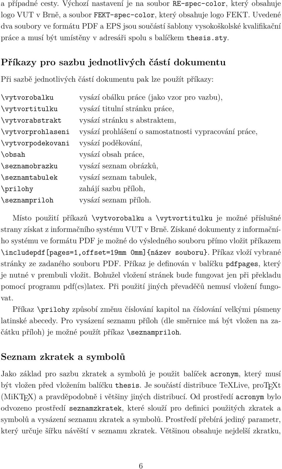 Příkazy pro sazbu jednotlivých částí dokumentu Při sazbě jednotlivých částí dokumentu pak lze použít příkazy: \vytvorobalku \vytvortitulku \vytvorabstrakt \vytvorprohlaseni \vytvorpodekovani \obsah