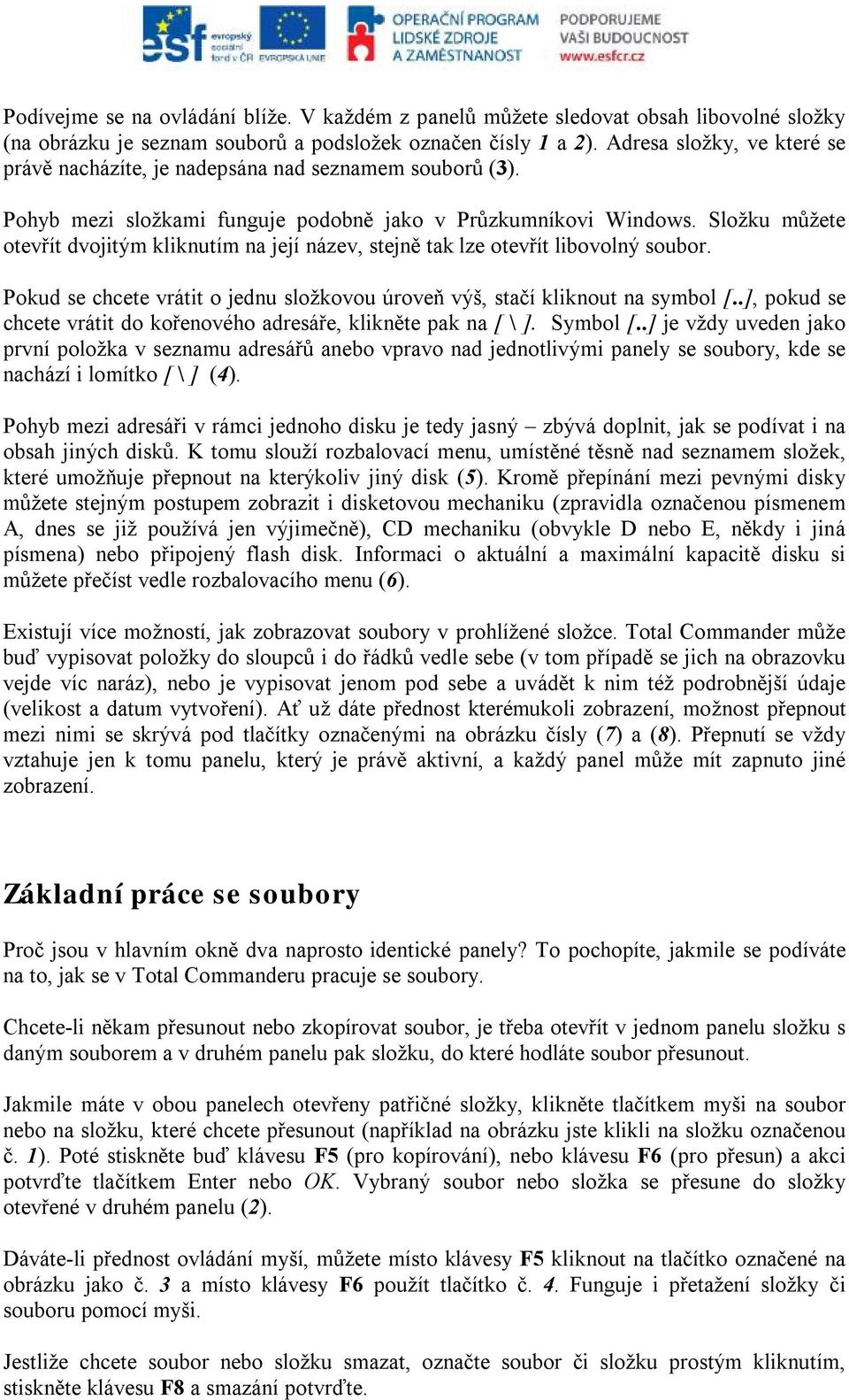 Složku můžete otevřít dvojitým kliknutím na její název, stejně tak lze otevřít libovolný soubor. Pokud se chcete vrátit o jednu složkovou úroveň výš, stačí kliknout na symbol [.