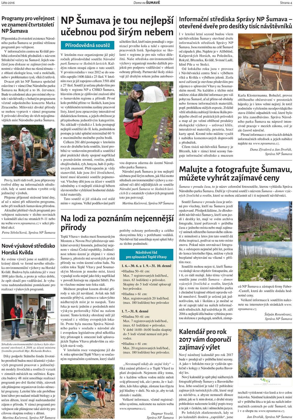 Jejich součástí jsou diskuze se zajímavými osobnostmi z vědecké obce na různá témata z oblasti ekologie lesa, vod a mokřadů, nebo v problematice rysů, vlků či tetřevů.