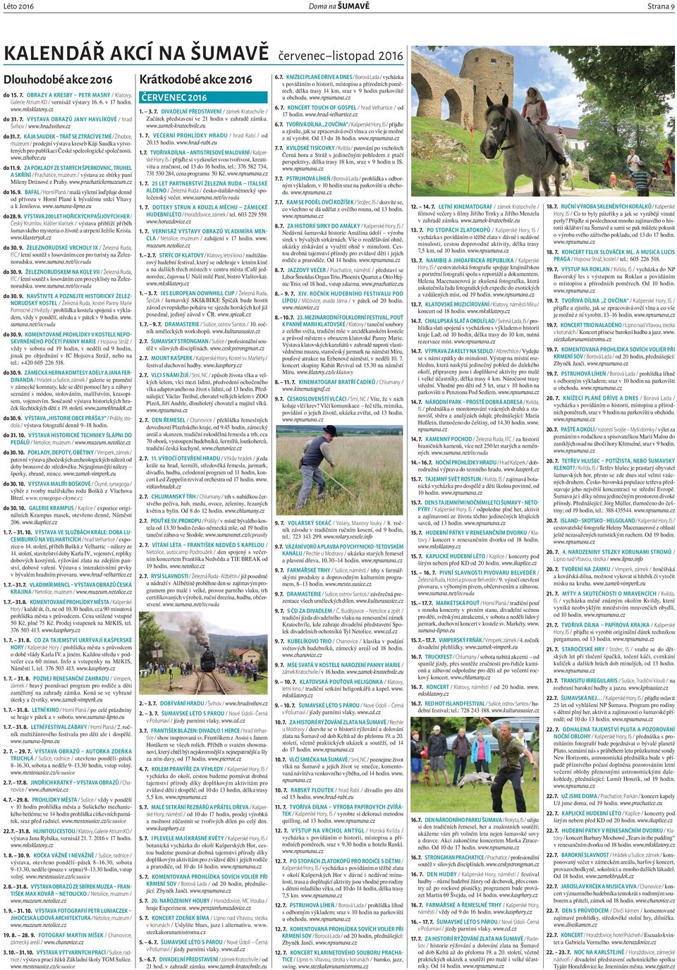 www.zihobce.eu do 11. 9.>ZA POKLADY ZE STARÝCH ŠPERKOVNIC, TRUHEL A SKŘÍNÍ / Prachatice, muzeum / výstava ze sbírky paní Mileny Drtinové z Prahy. www.prachatickemuzeum.cz do 16. 9.>BAFAL / Horní Planá / malá výletní loď pluje denně od přívozu v Horní Plané k bývalému srdci Vltavy a k Jenišovu.