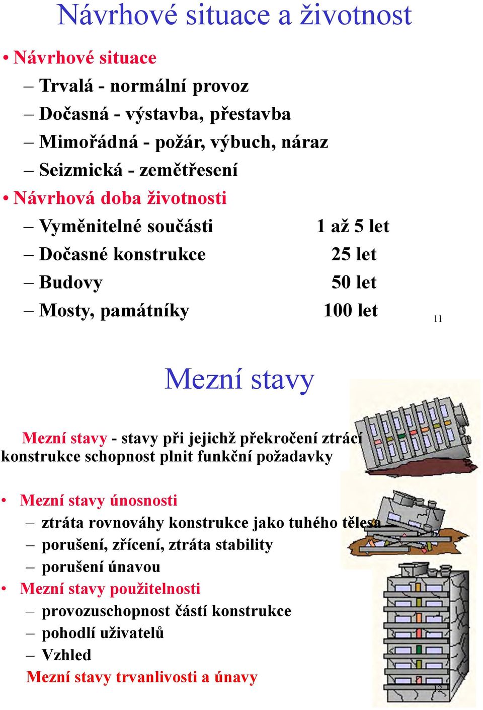 při jejichž překročení ztrácí konstrukce schopnost plnit funkční požadavky Mezní stavy únosnosti ztráta rovnováhy konstrukce jako tuhého tělesa porušení,