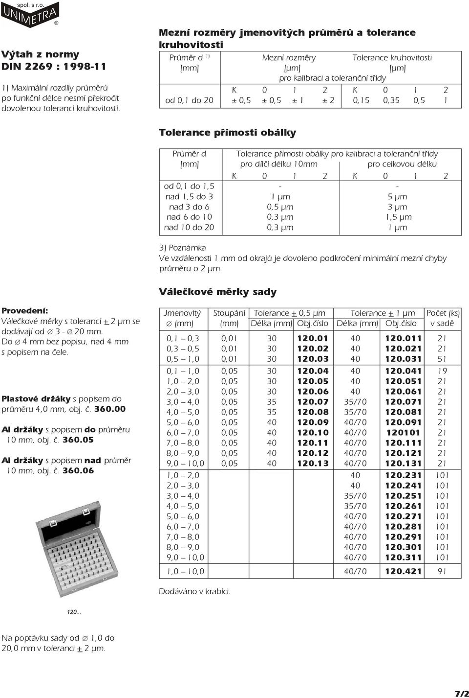 1 ± 2 0,15 0,35 0,5 1 Tolerance pøímosti obálky Prùmìr d Tolerance pøímosti obálky pro kalibraci a toleranèní tøídy [mm] pro dílèí délku 10mm pro celkovou délku K 0 1 2 K 0 1 2 od 0,1 do 1,5 - - nad