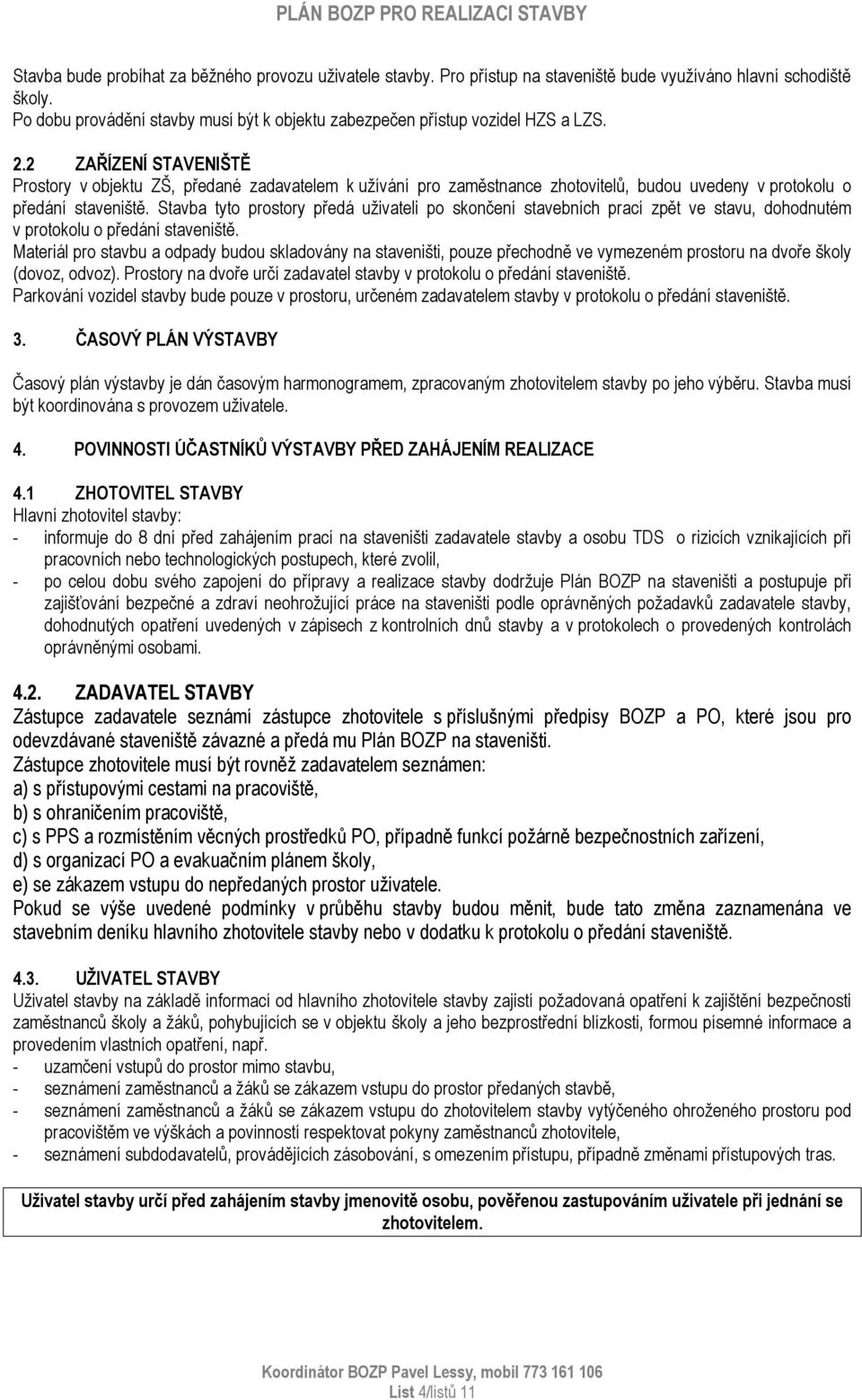 2 ZAŘÍZENÍ STAVENIŠTĚ Prostory v objektu ZŠ, předané zadavatelem k užívání pro zaměstnance zhotovitelů, budou uvedeny v protokolu o předání staveniště.