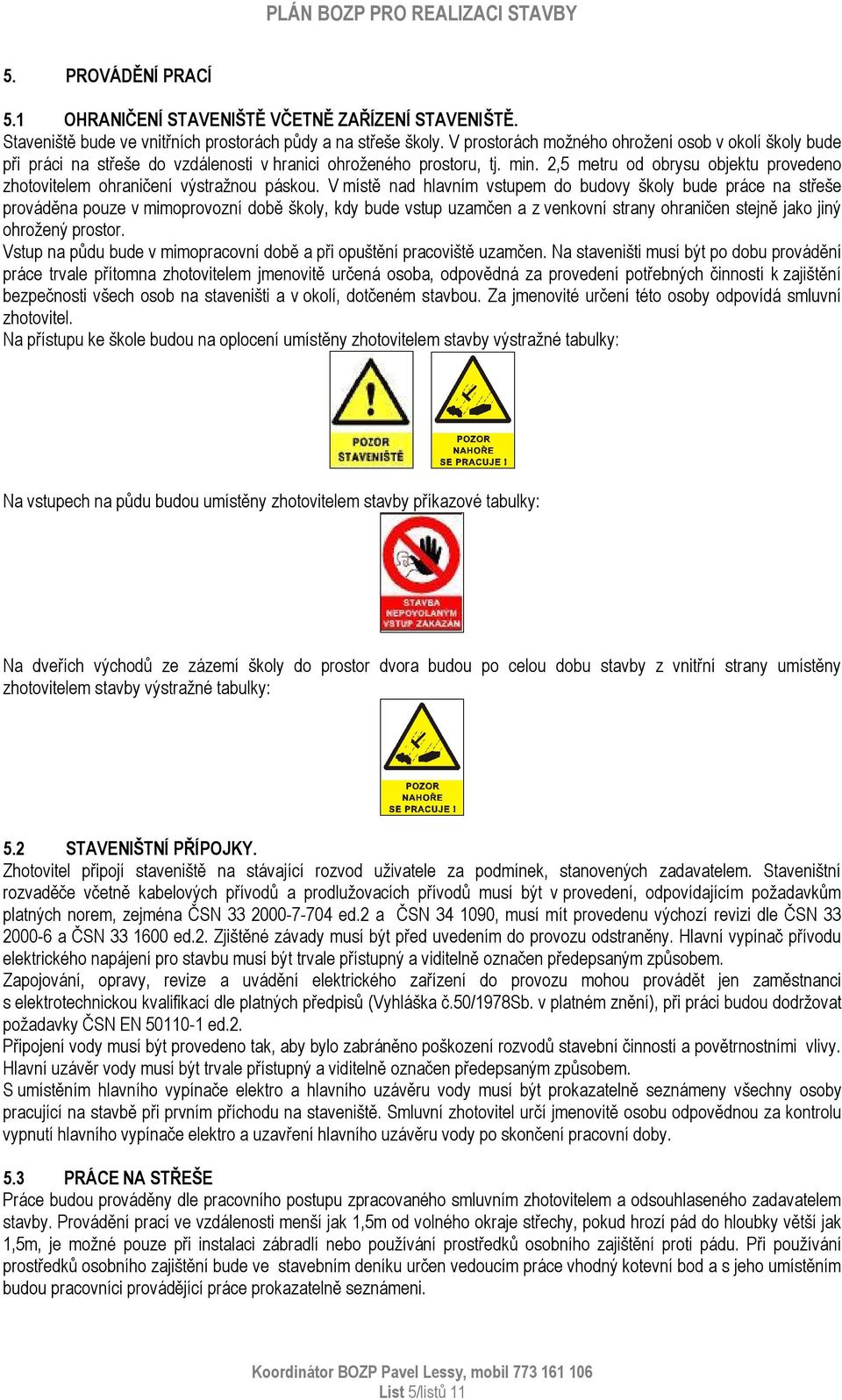 2,5 metru od obrysu objektu provedeno zhotovitelem ohraničení výstražnou páskou.