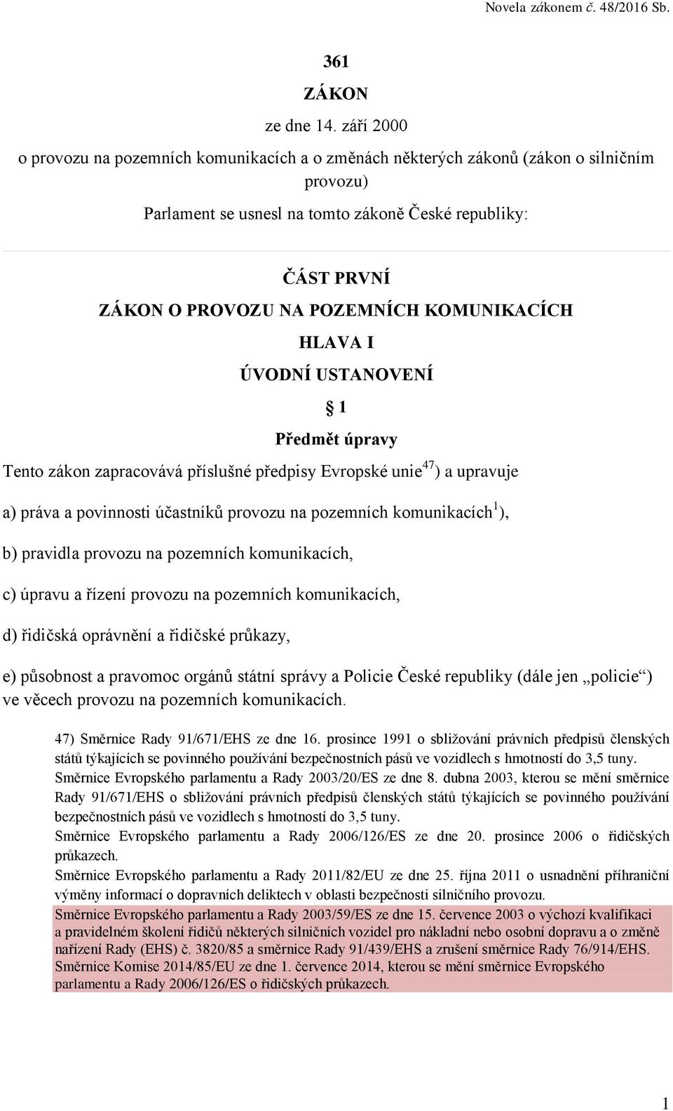 KOMUNIKACÍCH HLAVA I ÚVODNÍ USTANOVENÍ 1 Předmět úpravy Tento zákon zapracovává příslušné předpisy Evropské unie 47 ) a upravuje a) práva a povinnosti účastníků provozu na pozemních komunikacích 1 ),