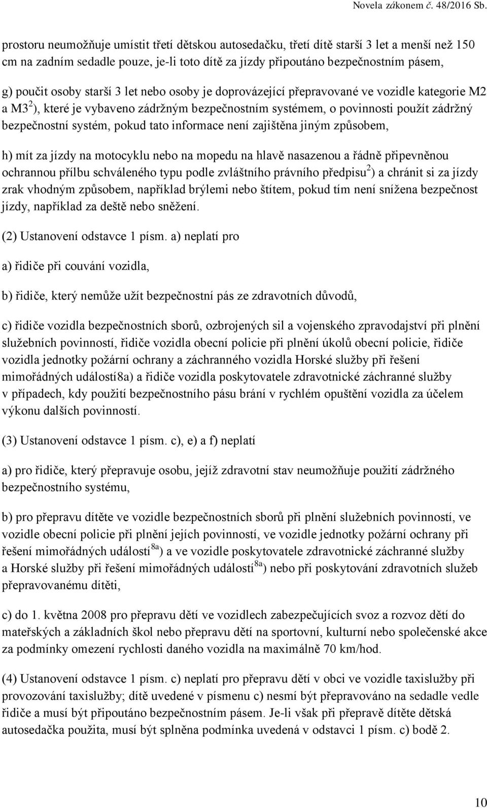 informace není zajištěna jiným způsobem, h) mít za jízdy na motocyklu nebo na mopedu na hlavě nasazenou a řádně připevněnou ochrannou přílbu schváleného typu podle zvláštního právního předpisu 2 ) a