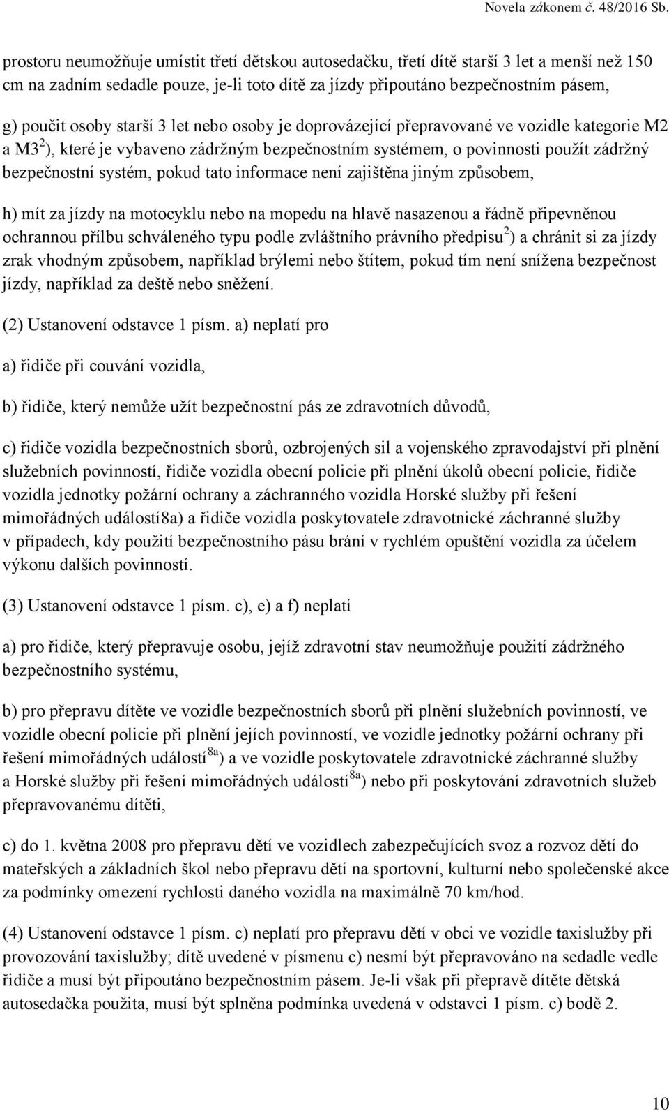 informace není zajištěna jiným způsobem, h) mít za jízdy na motocyklu nebo na mopedu na hlavě nasazenou a řádně připevněnou ochrannou přílbu schváleného typu podle zvláštního právního předpisu 2 ) a