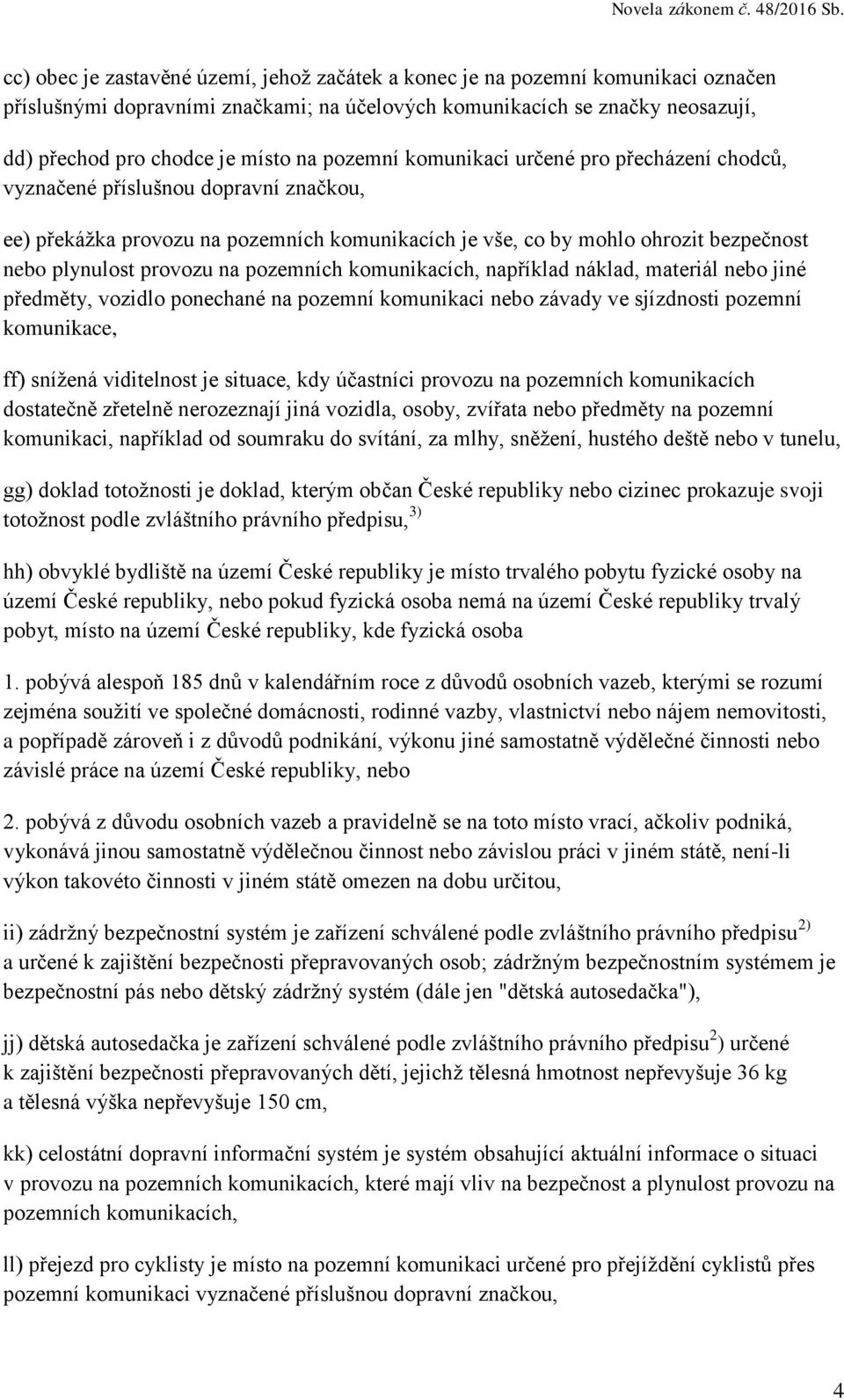 pozemních komunikacích, například náklad, materiál nebo jiné předměty, vozidlo ponechané na pozemní komunikaci nebo závady ve sjízdnosti pozemní komunikace, ff) snížená viditelnost je situace, kdy