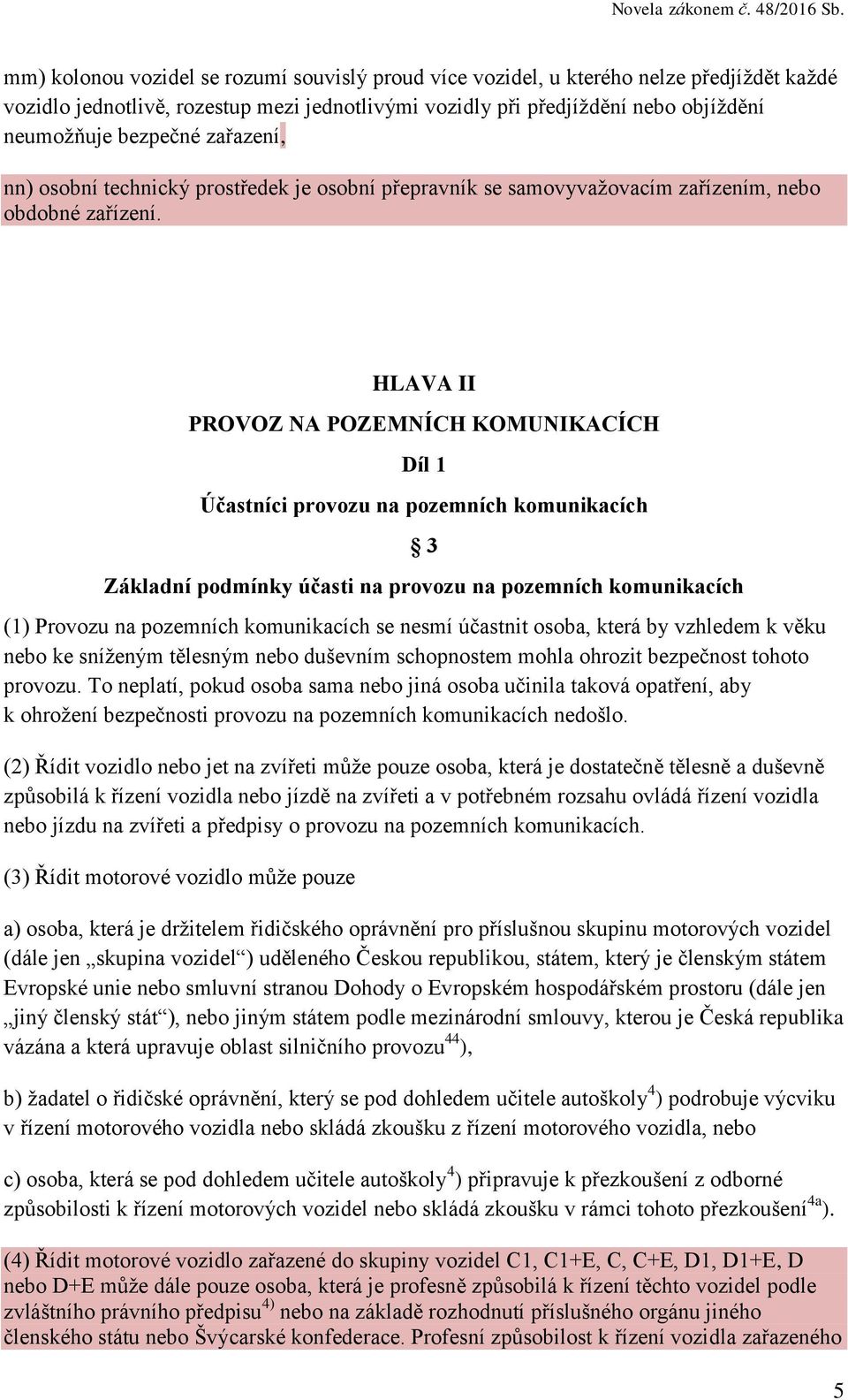 HLAVA II PROVOZ NA POZEMNÍCH KOMUNIKACÍCH Díl 1 Účastníci provozu na pozemních komunikacích 3 Základní podmínky účasti na provozu na pozemních komunikacích (1) Provozu na pozemních komunikacích se