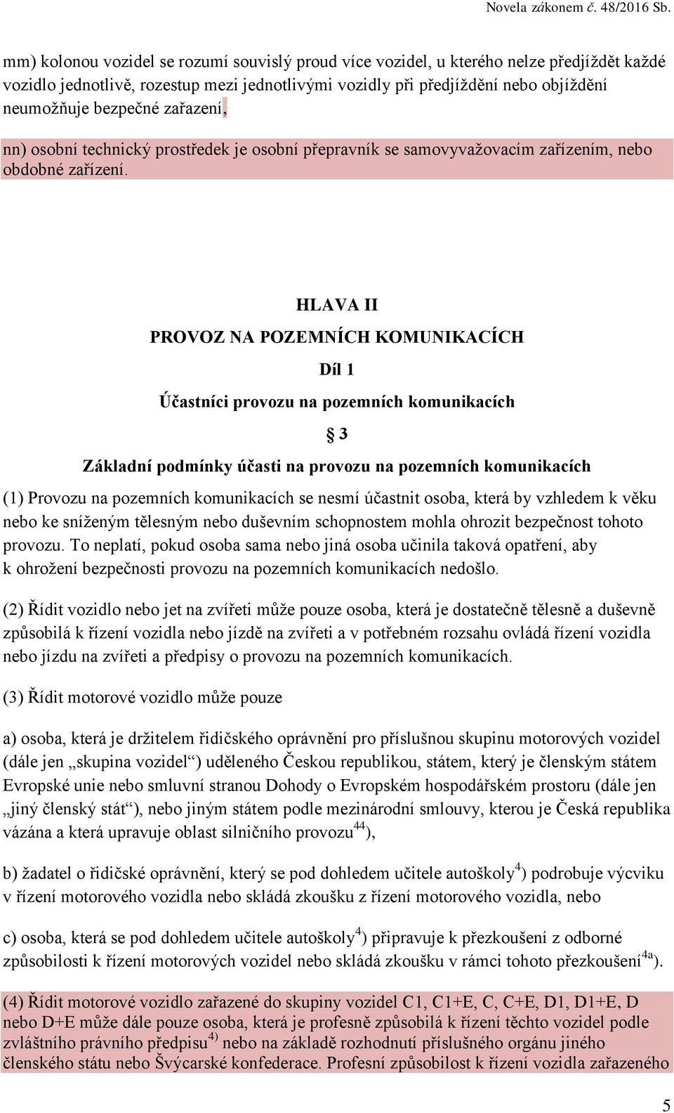 HLAVA II PROVOZ NA POZEMNÍCH KOMUNIKACÍCH Díl 1 Účastníci provozu na pozemních komunikacích 3 Základní podmínky účasti na provozu na pozemních komunikacích (1) Provozu na pozemních komunikacích se