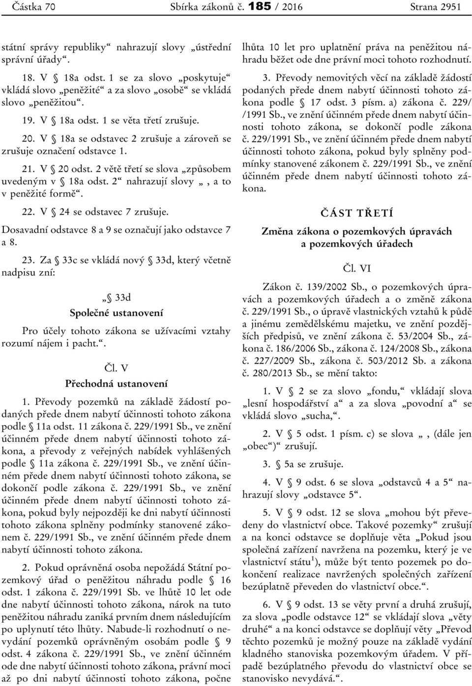 V 18a se odstavec 2 zrušuje a zároveň se zrušuje označení odstavce 1. 21. V 20 odst. 2 větě třetí se slova způsobem uvedeným v 18a odst. 2 nahrazují slovy, a to v peněžité formě. 22.