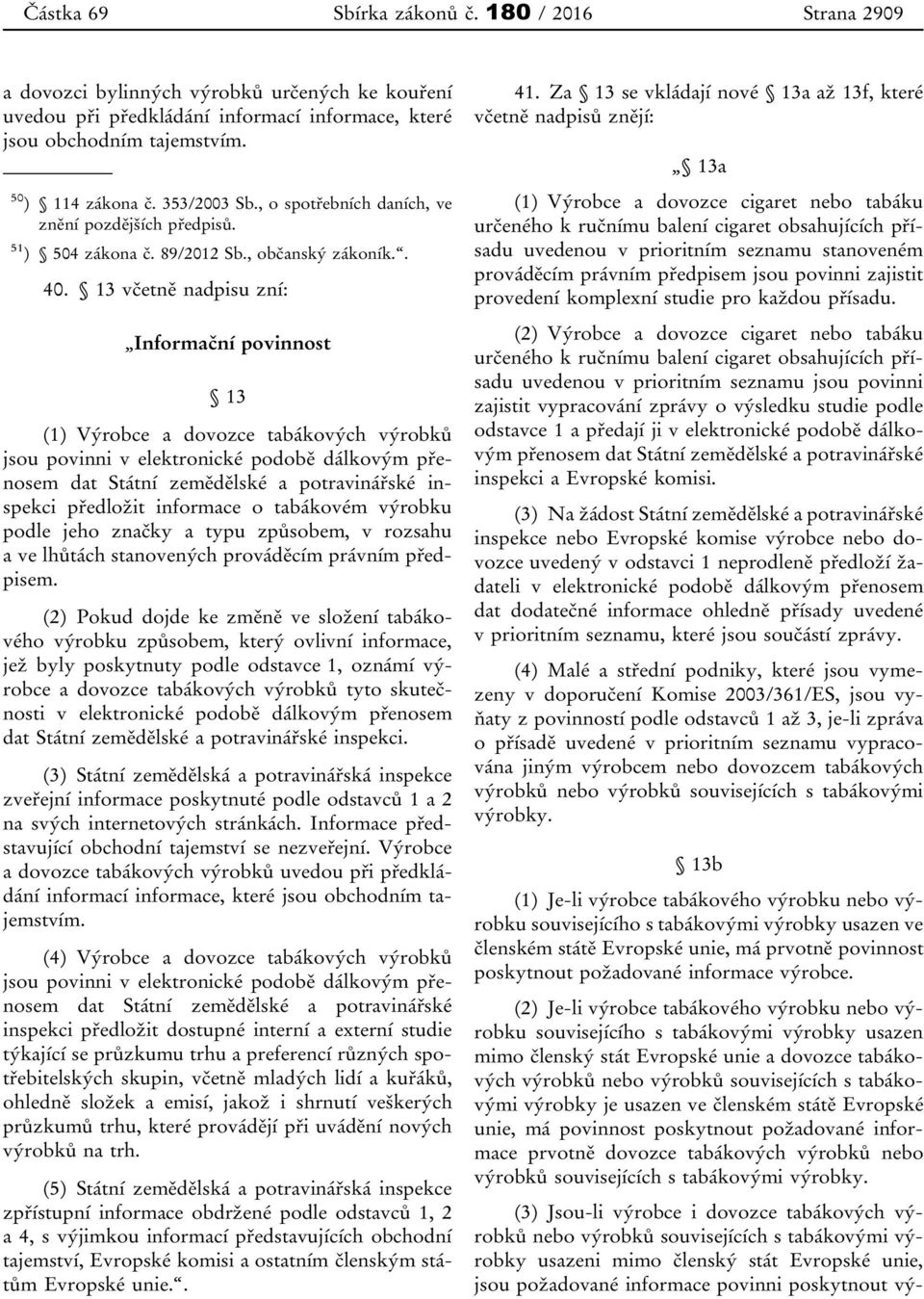 13 včetně nadpisu zní: Informační povinnost 13 (1) Výrobce a dovozce tabákových výrobků jsou povinni v elektronické podobě dálkovým přenosem dat Státní zemědělské a potravinářské inspekci předložit