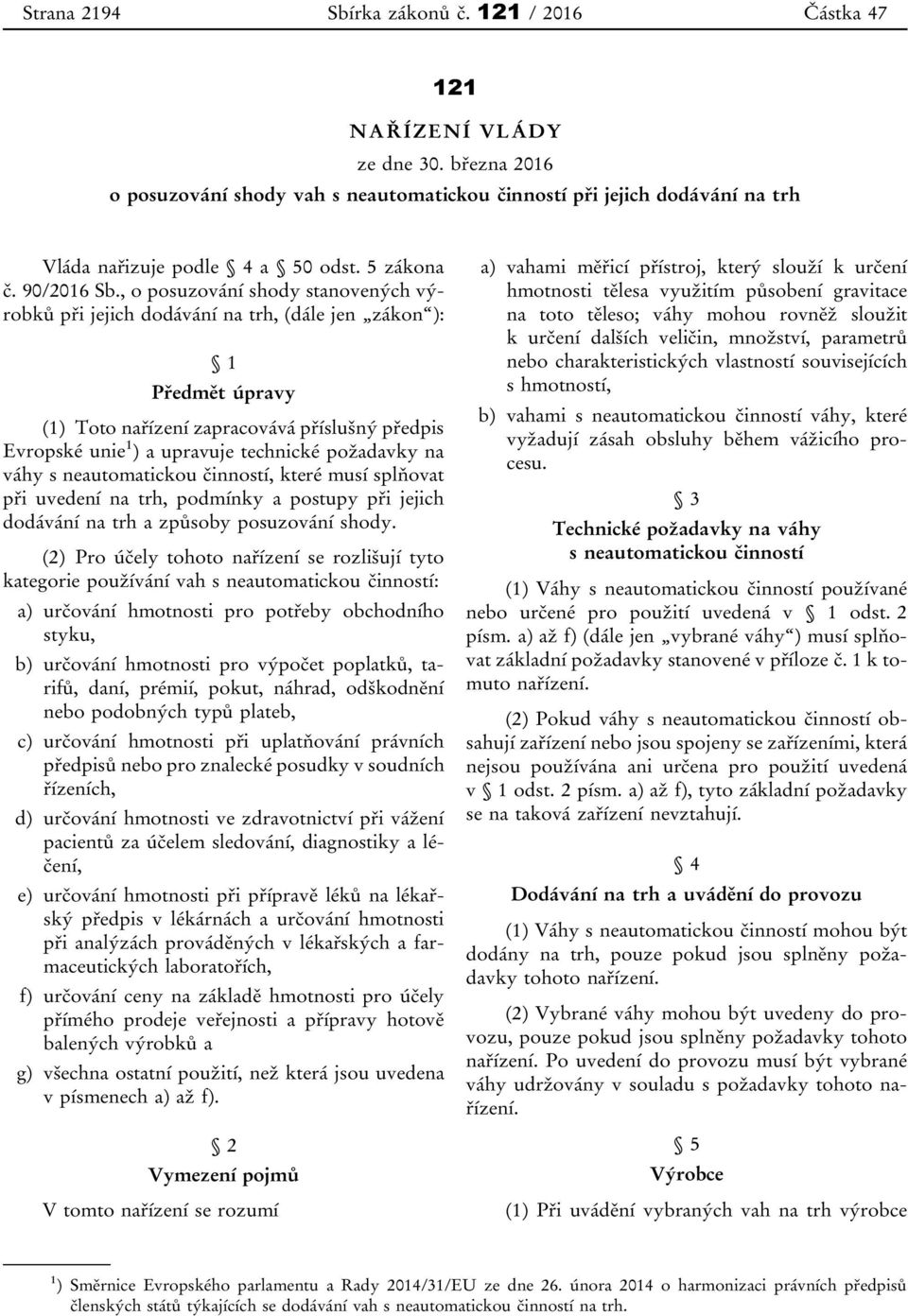 , o posuzování shody stanovených výrobků při jejich dodávání na trh, (dále jen zákon ): 1 Předmět úpravy (1) Toto nařízení zapracovává příslušný předpis Evropské unie 1 ) a upravuje technické