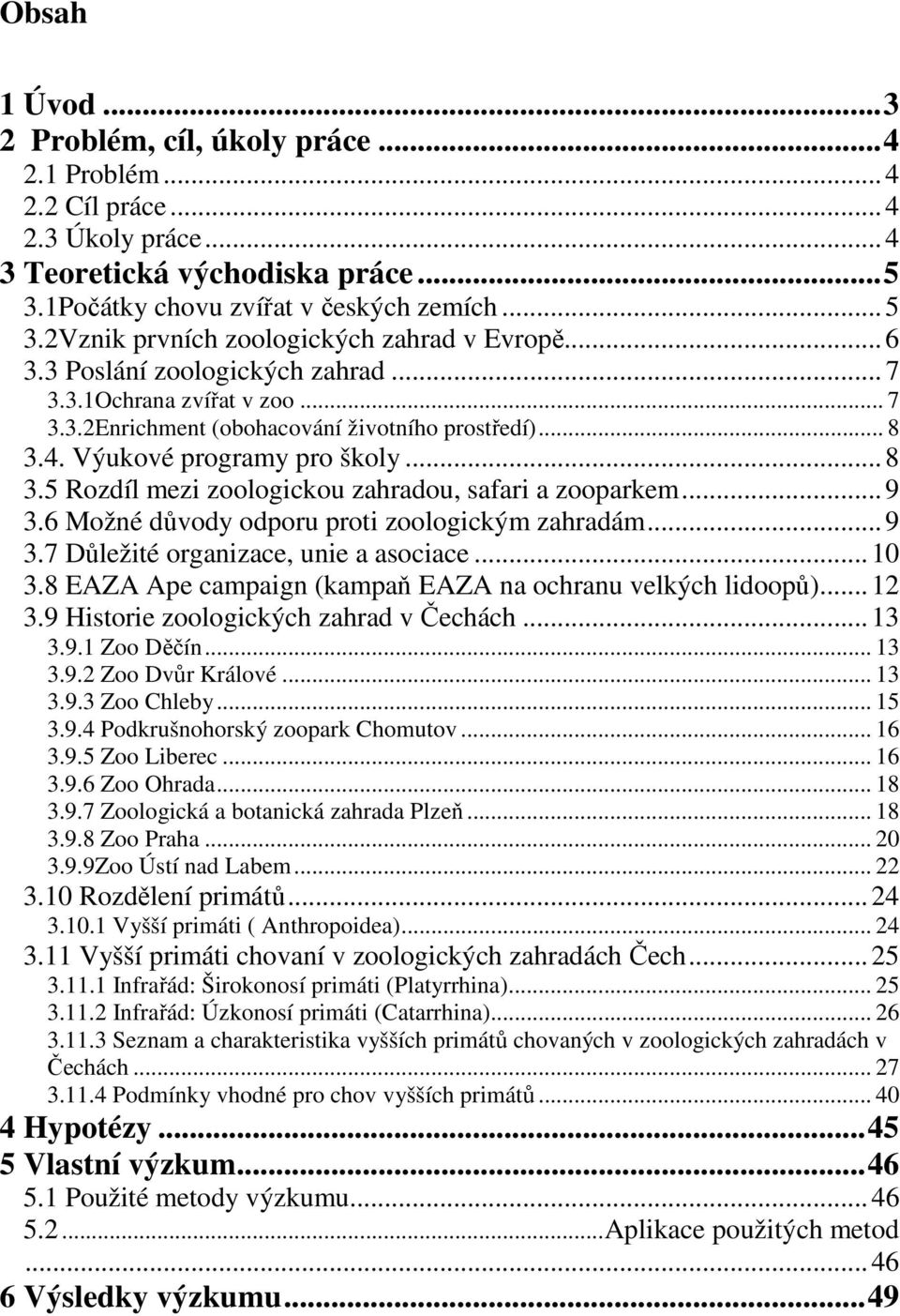 Výukové programy pro školy... 8 3.5 Rozdíl mezi zoologickou zahradou, safari a zooparkem... 9 3.6 Možné důvody odporu proti zoologickým zahradám... 9 3.7 Důležité organizace, unie a asociace...10 3.