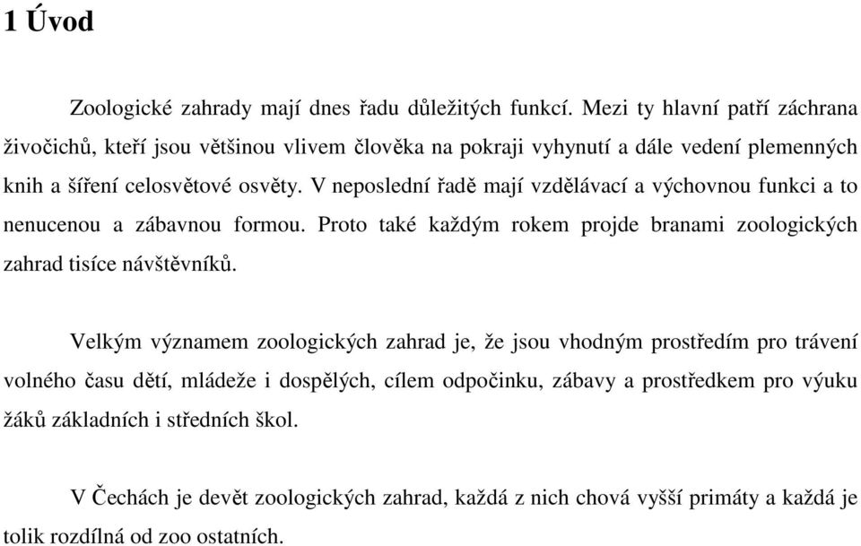 V neposlední řadě mají vzdělávací a výchovnou funkci a to nenucenou a zábavnou formou. Proto také každým rokem projde branami zoologických zahrad tisíce návštěvníků.