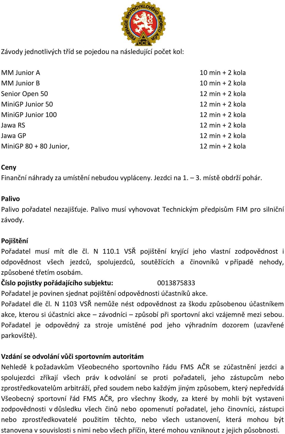 Pojištění Pořadatel musí mít dle čl. N 110.1 VSŘ pojištění kryjící jeho vlastní zodpovědnost i odpovědnost všech jezdců, spolujezdců, soutěžících a činovníků v případě nehody, způsobené třetím osobám.