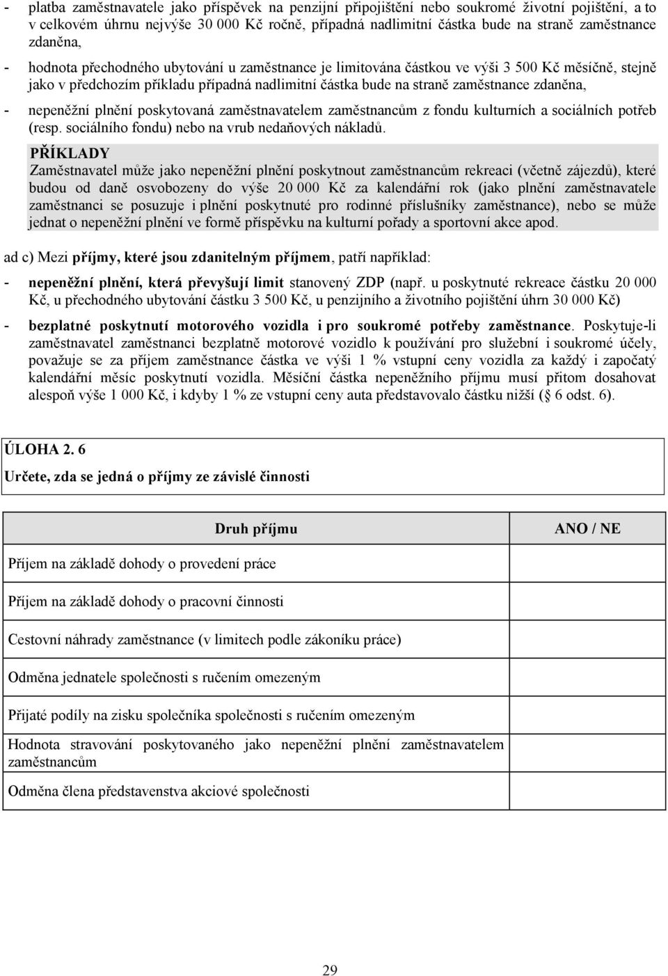 - nepeněžní plnění poskytovaná zaměstnavatelem zaměstnancům z fondu kulturních a sociálních potřeb (resp. sociálního fondu) nebo na vrub nedaňových nákladů.