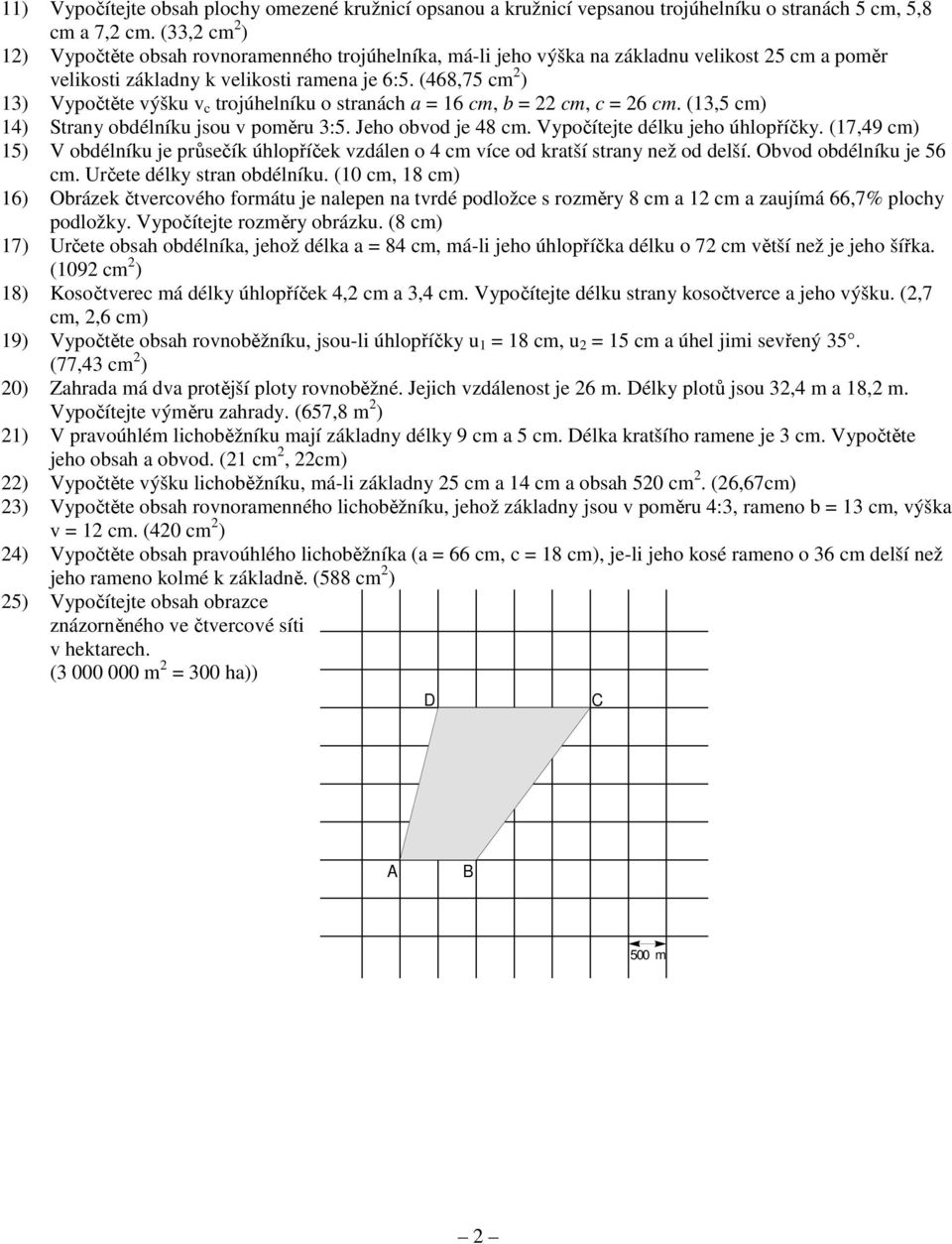 (468,75 m 2 ) 13) Vypočtěte výšku v trojúhelníku o strnáh = 16 m, = 22 m, = 26 m. (13,5 m) 14) Strny odélníku jsou v poměru 3:5. Jeho ovod je 48 m. Vypočítejte délku jeho úhlopříčky.