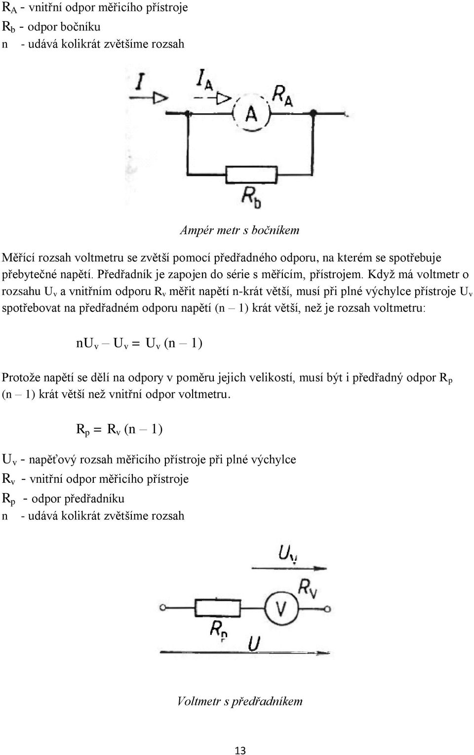 Když má voltmetr o rozsahu U v a vnitřním odporu R v měřit napětí n-krát větší, musí při plné výchylce přístroje U v spotřebovat na předřadném odporu napětí (n 1) krát větší, než je rozsah voltmetru: