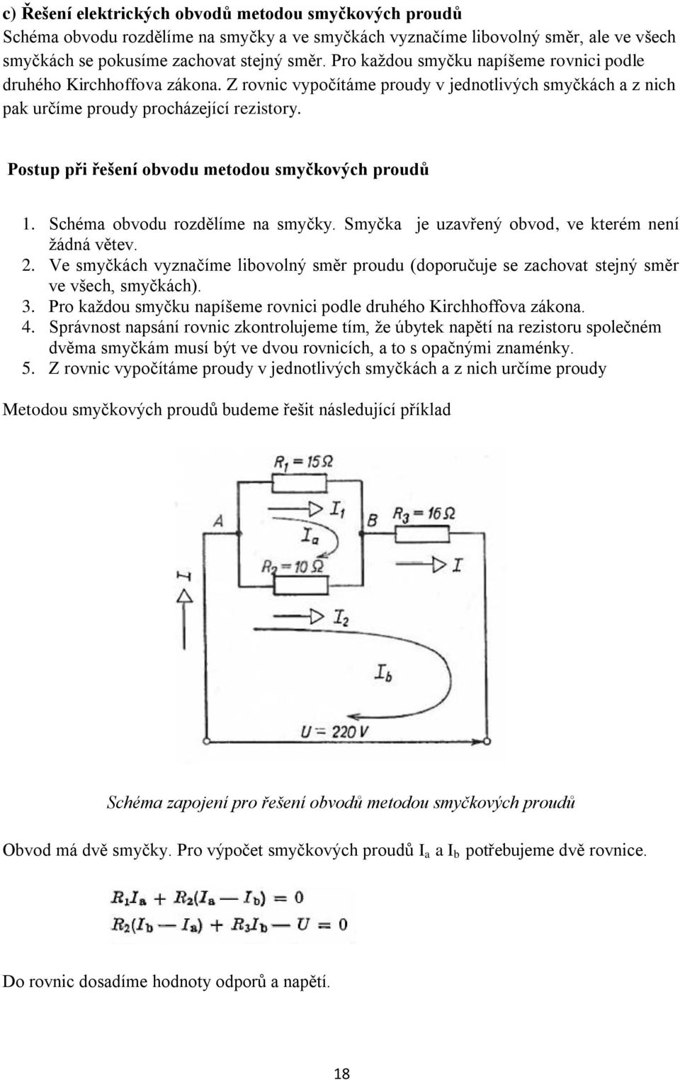 Postup při řešení obvodu metodou smyčkových proudů 1. Schéma obvodu rozdělíme na smyčky. Smyčka je uzavřený obvod, ve kterém není žádná větev. 2.