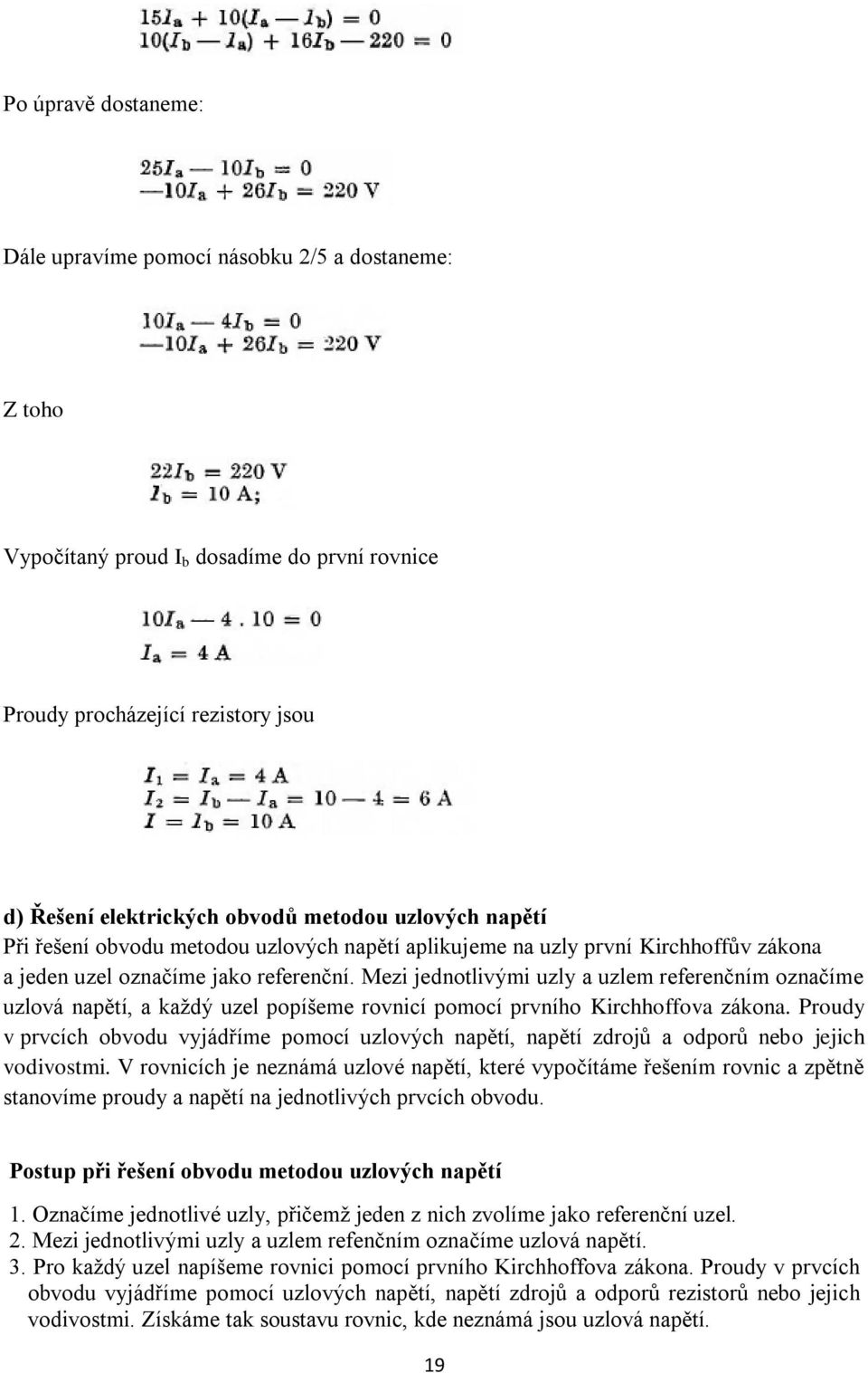 Mezi jednotlivými uzly a uzlem referenčním označíme uzlová napětí, a každý uzel popíšeme rovnicí pomocí prvního Kirchhoffova zákona.