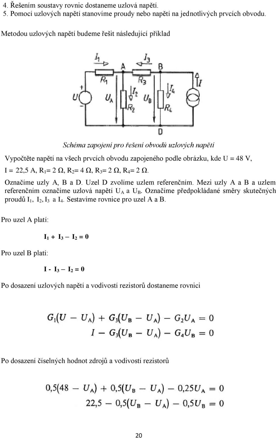 R 1 = 2 Ω, R 2 = 4 Ω, R 3 = 2 Ω, R 4 = 2 Ω. Označíme uzly A, B a D. Uzel D zvolíme uzlem referenčním. Mezi uzly A a B a uzlem referenčním označíme uzlová napětí U A a U B.