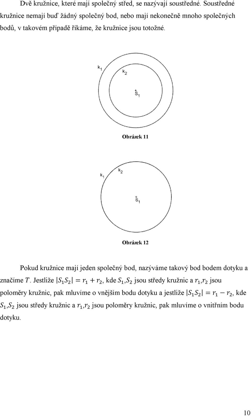 totožné. Obrázek 11 Obrázek 12 Pokud kružnice mají jeden společný bod, nazýváme takový bod bodem dotyku a značíme T.