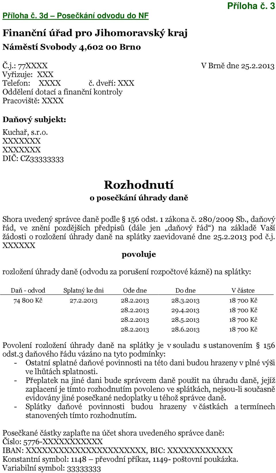 280/2009 Sb., daňový řád, ve znění pozdějších předpisů (dále jen daňový řád ) na základě Vaší žádosti o rozložení úhrady daně na splátky zaevidované dne 25.2.2013 pod č.j. XXXXXX povoluje rozložení úhrady daně (odvodu za porušení rozpočtové kázně) na splátky: Daň - odvod Splatný ke dni Ode dne Do dne V částce 74 800 Kč 27.